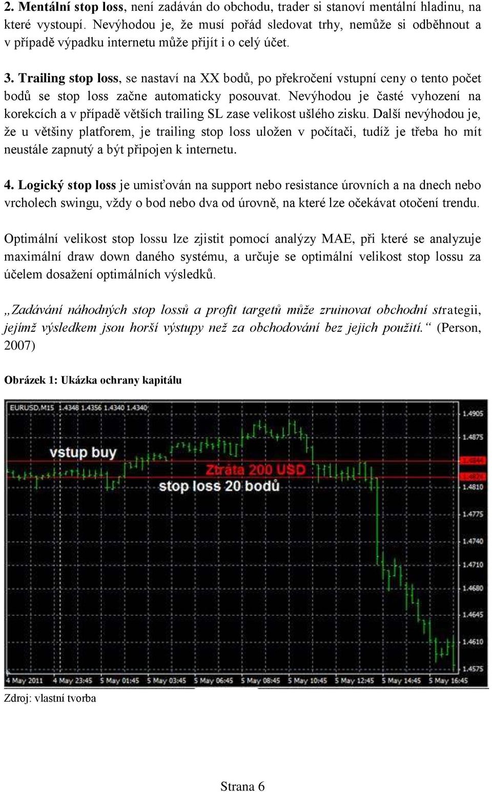 Trailing stop loss, se nastaví na XX bodů, po překročení vstupní ceny o tento počet bodů se stop loss začne automaticky posouvat.