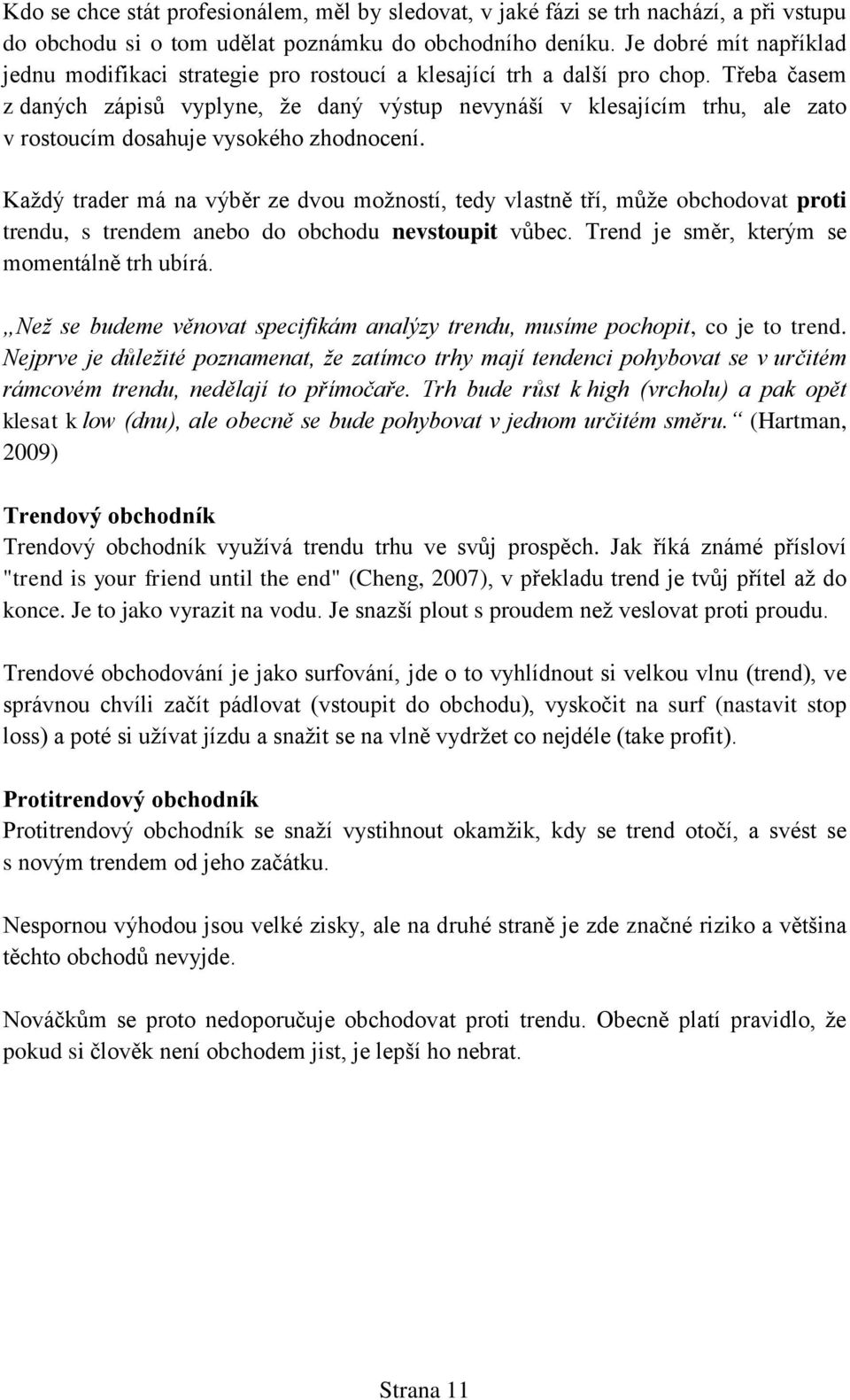 Třeba časem z daných zápisů vyplyne, že daný výstup nevynáší v klesajícím trhu, ale zato v rostoucím dosahuje vysokého zhodnocení.