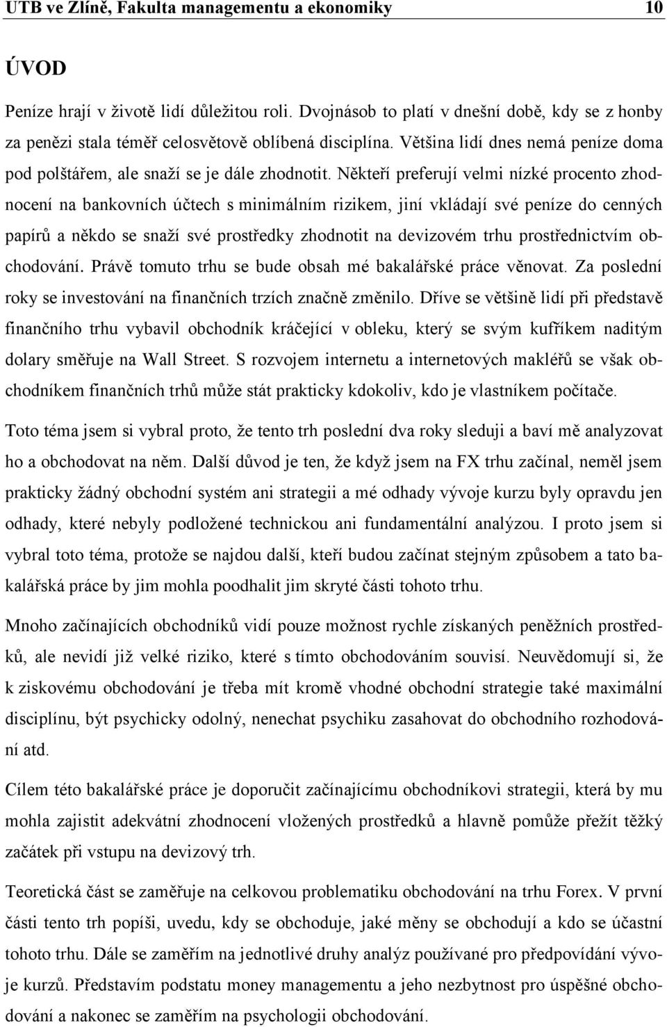 Někteří preferují velmi nízké procento zhodnocení na bankovních účtech s minimálním rizikem, jiní vkládají své peníze do cenných papírů a někdo se snaží své prostředky zhodnotit na devizovém trhu