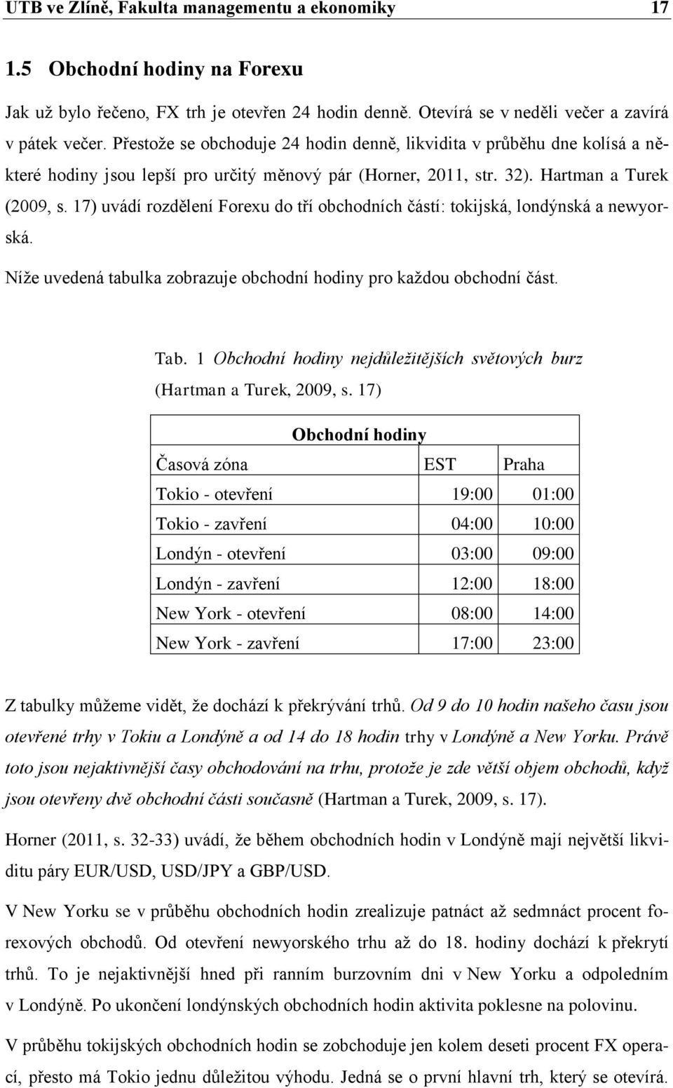 17) uvádí rozdělení Forexu do tří obchodních částí: tokijská, londýnská a newyorská. Níže uvedená tabulka zobrazuje obchodní hodiny pro každou obchodní část. Tab.