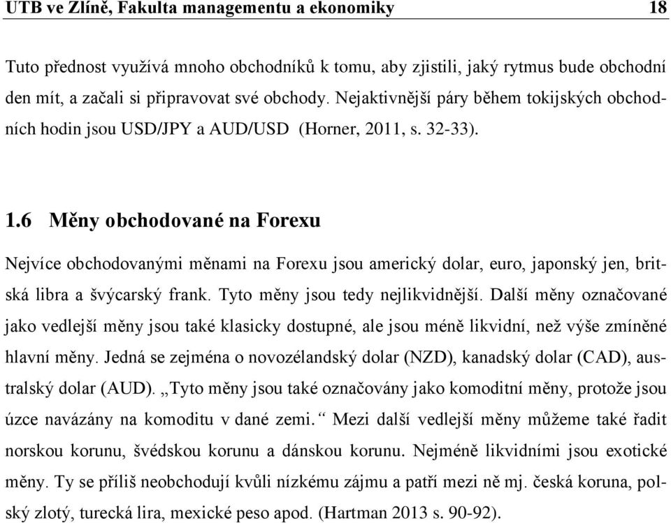 6 Měny obchodované na Forexu Nejvíce obchodovanými měnami na Forexu jsou americký dolar, euro, japonský jen, britská libra a švýcarský frank. Tyto měny jsou tedy nejlikvidnější.