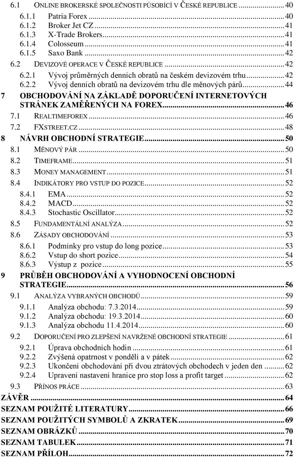 .. 44 7 OBCHODOVÁNÍ NA ZÁKLADĚ DOPORUČENÍ INTERNETOVÝCH STRÁNEK ZAMĚŘENÝCH NA FOREX... 46 7.1 REALTIMEFOREX... 46 7.2 FXSTREET.CZ... 48 8 NÁVRH OBCHODNÍ STRATEGIE... 50 8.1 MĚNOVÝ PÁR... 50 8.2 TIMEFRAME.