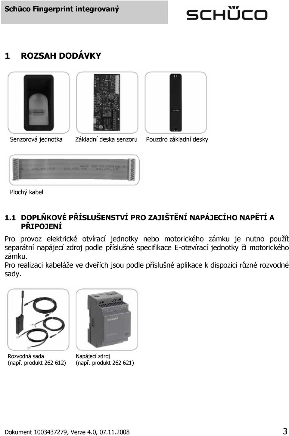 nutno použít separátní napájecí zdroj podle příslušné specifikace E-otevírací jednotky či motorického zámku.