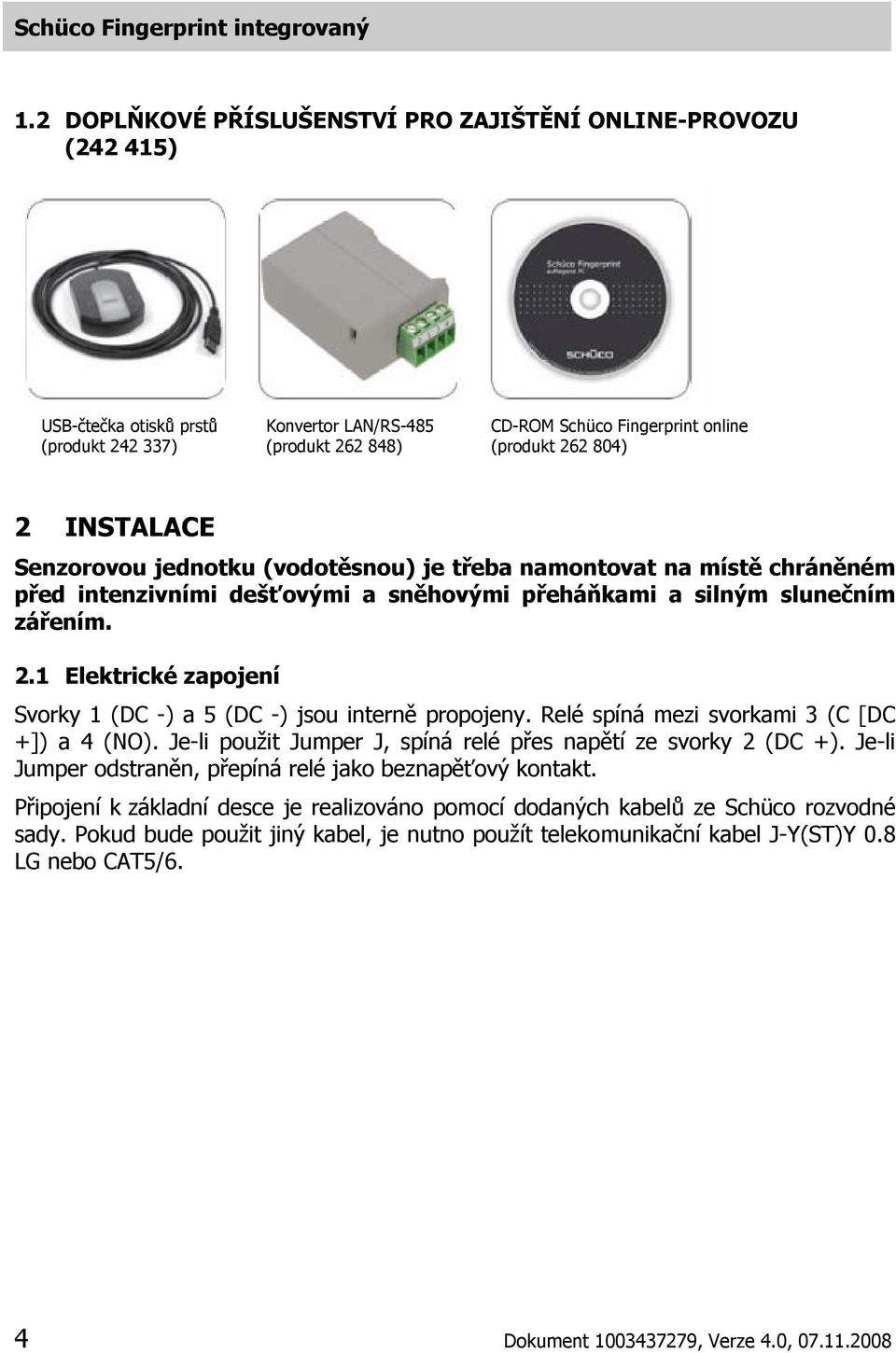 1 Elektrické zapojení Svorky 1 (DC -) a 5 (DC -) jsou interně propojeny. Relé spíná mezi svorkami 3 (C [DC +]) a 4 (NO). Je-li použit Jumper J, spíná relé přes napětí ze svorky 2 (DC +).