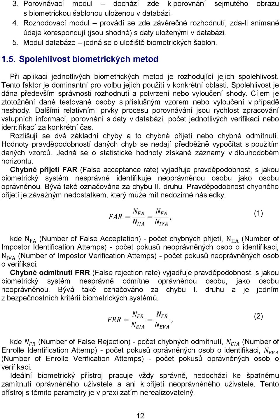 Modul databáze jedná se o uložiště biometrických šablon. 1.5. Spolehlivost biometrických metod Při aplikaci jednotlivých biometrických metod je rozhodující jejich spolehlivost.