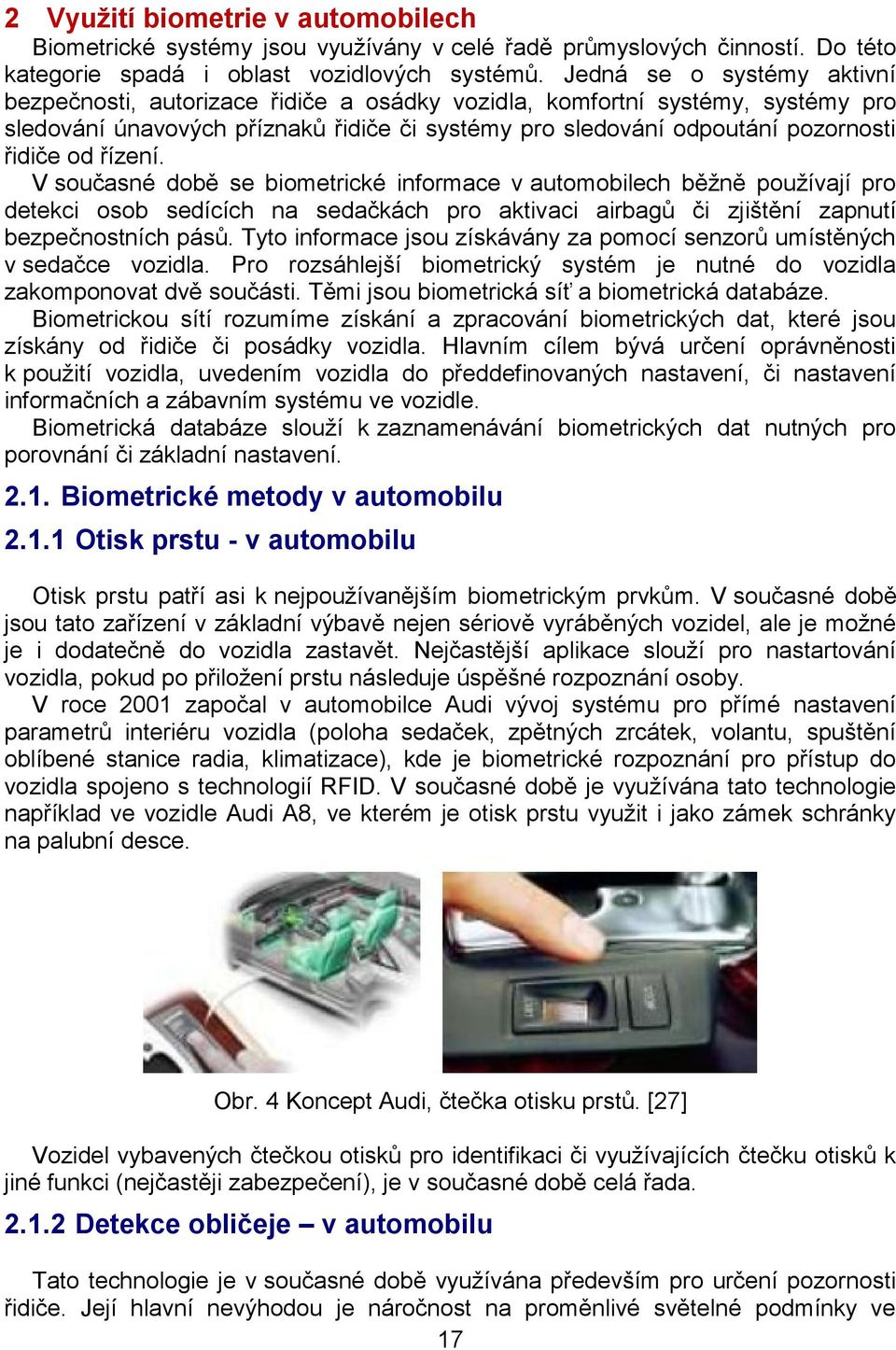 řízení. V současné době se biometrické informace v automobilech běžně používají pro detekci osob sedících na sedačkách pro aktivaci airbagů či zjištění zapnutí bezpečnostních pásů.