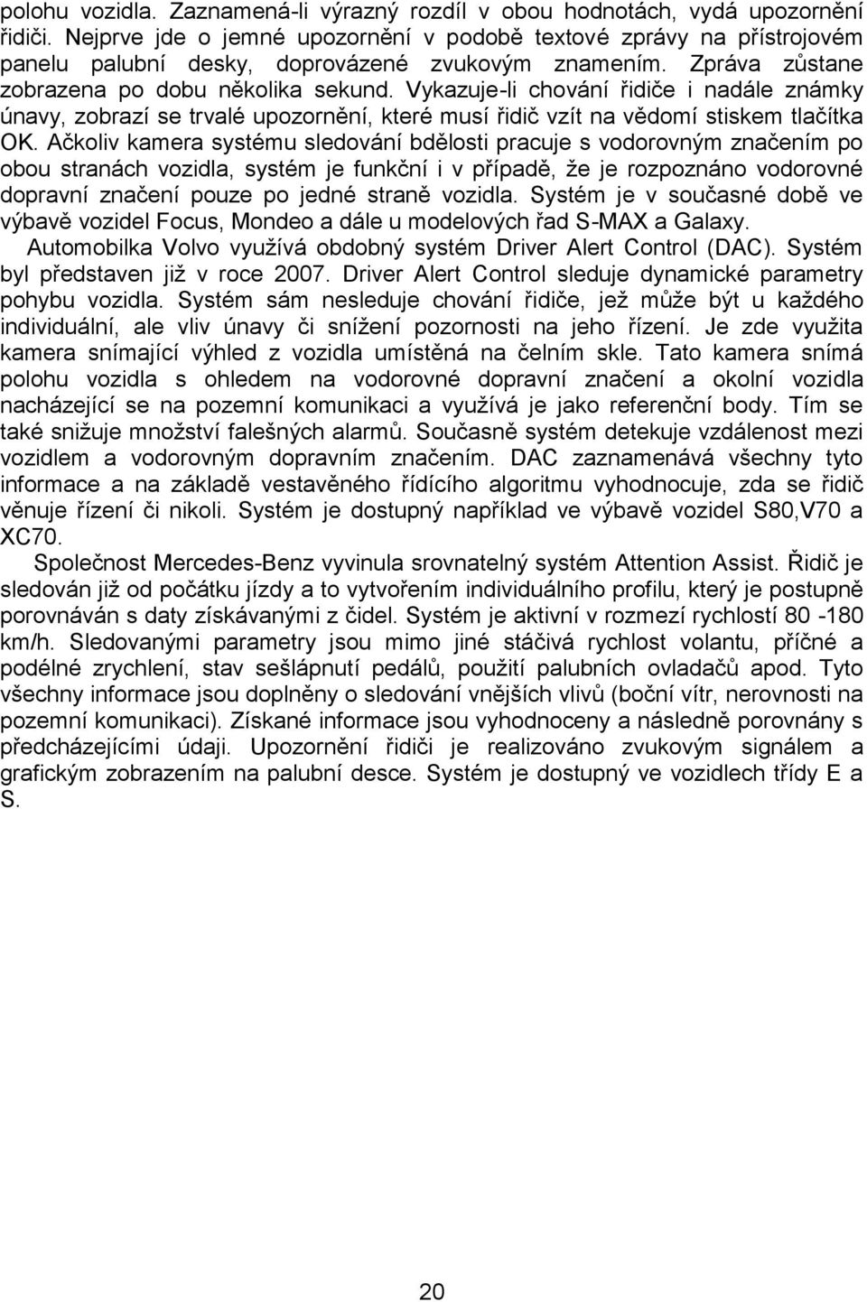 Vykazuje-li chování řidiče i nadále známky únavy, zobrazí se trvalé upozornění, které musí řidič vzít na vědomí stiskem tlačítka OK.