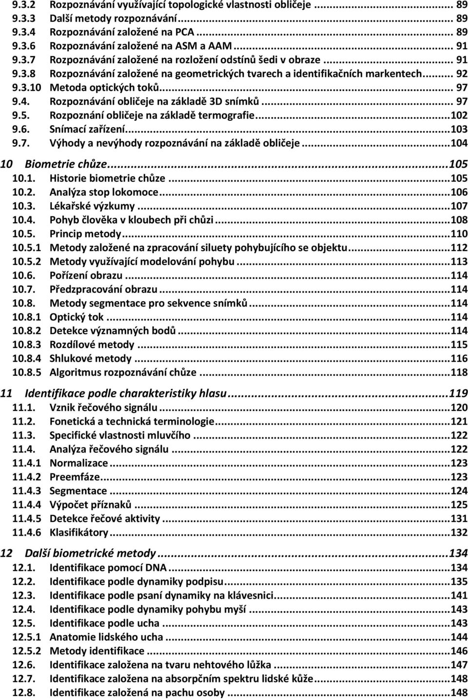 Rozpoznání obličeje na základě termografie... 102 9.6. Snímací zařízení... 103 9.7. Výhody a nevýhody rozpoznávání na základě obličeje... 104 10 Biometrie chůze... 105 10.1. Historie biometrie chůze.