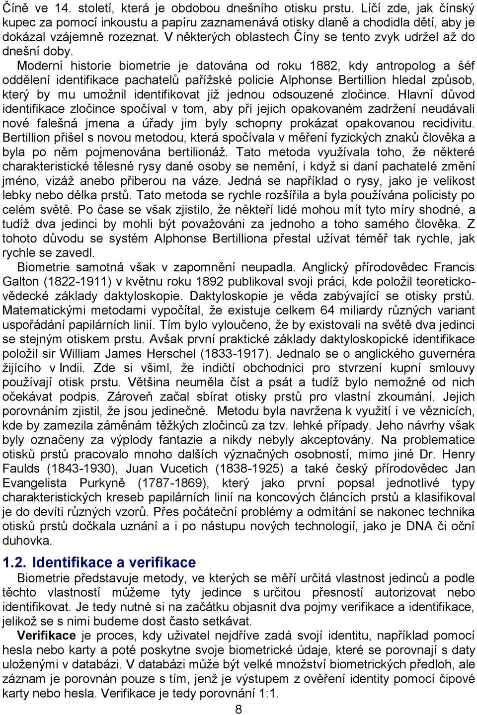 Moderní historie biometrie je datována od roku 1882, kdy antropolog a šéf oddělení identifikace pachatelů pařížské policie Alphonse Bertillion hledal způsob, který by mu umožnil identifikovat již