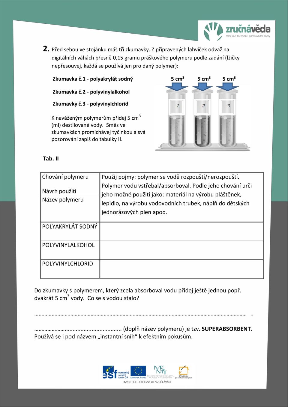 1 - polyakrylát sodný 5 cm³ 5 cm³ 5 cm³ Zkumavka č.2 - polyvinylalkohol Zkumavky č.3 - polyvinylchlorid K naváženým polymerům přidej 5 cm 3 (ml) destilované vody.