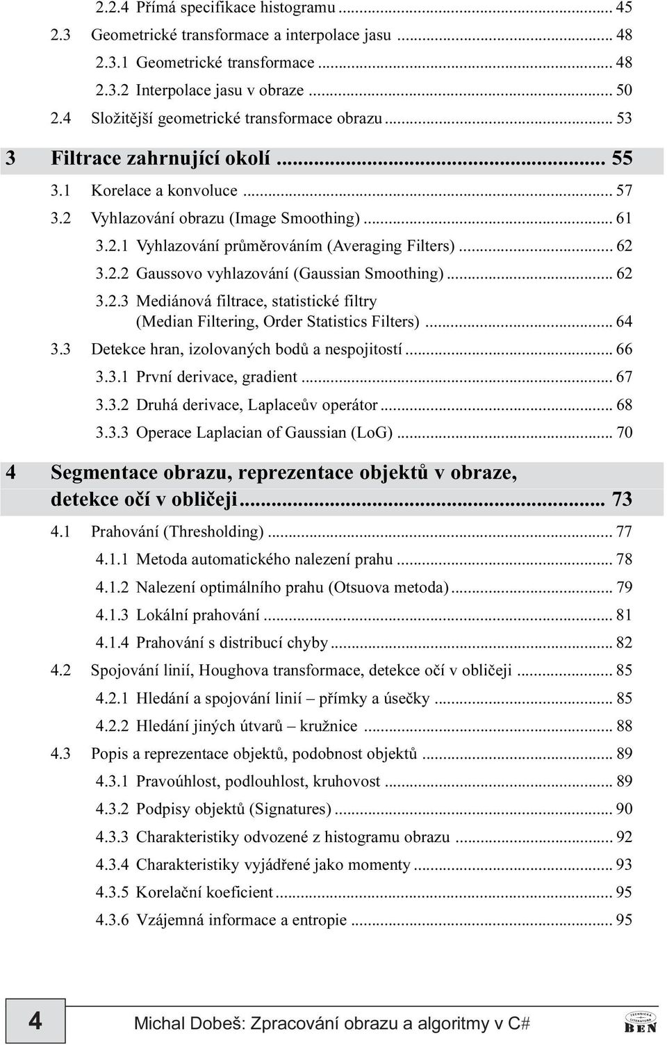 .. 62 3.2.2 Gaussovo vyhlazování (Gaussian Smoothing)... 62 3.2.3 Mediánová filtrace, statistické filtry (Median Filtering, Order Statistics Filters)... 64 3.