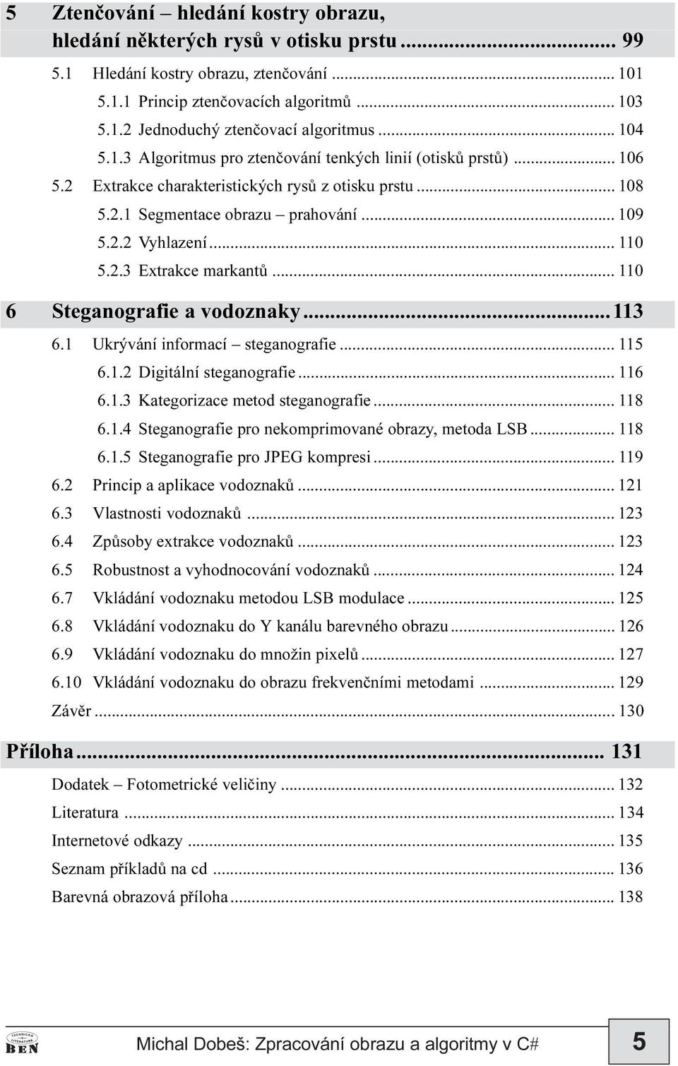 2.3 Extrakce markantù... 110 6 Steganografie a vodoznaky...113 6.1 Ukrývání informací steganografie... 115 6.1.2 Digitální steganografie... 116 6.1.3 Kategorizace metod steganografie... 118 6.1.4 Steganografie pro nekomprimované obrazy, metoda LSB.