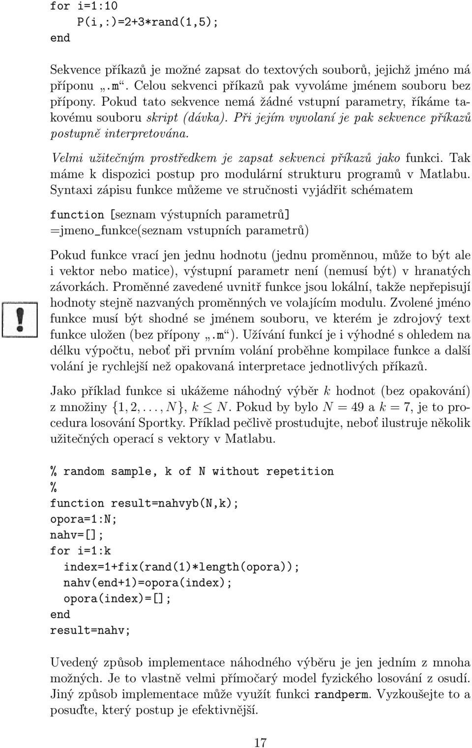 Velmi užitečným prostředkem je zapsat sekvenci příkazů jako funkci. Tak máme k dispozici postup pro modulární strukturu programů v Matlabu.