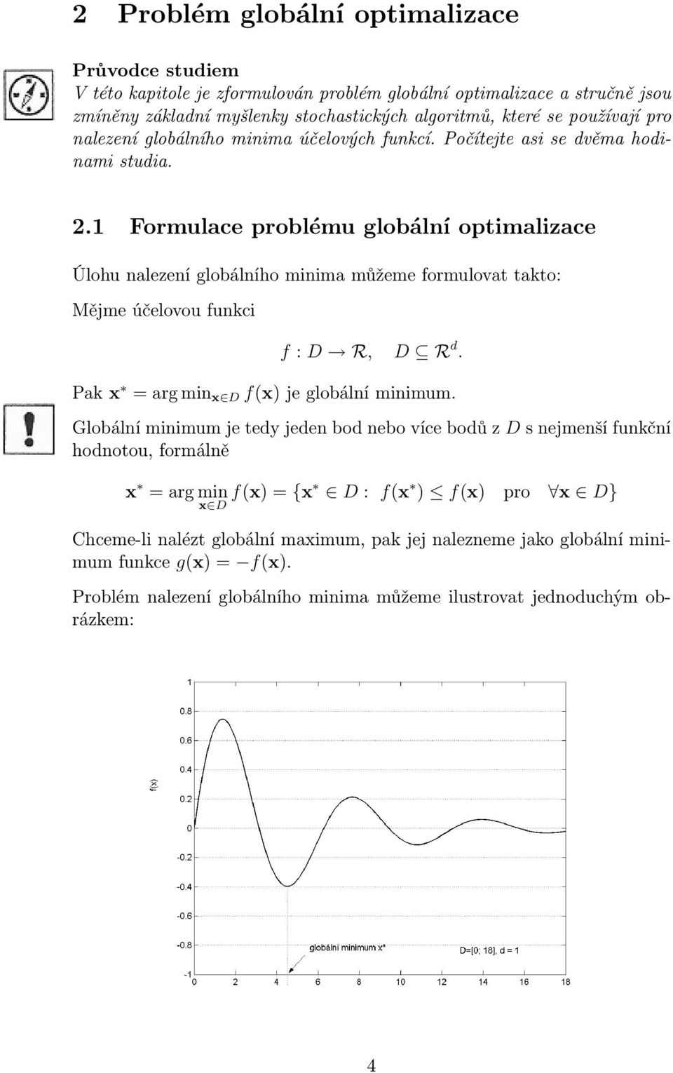 1 Formulace problému globální optimalizace Úlohu nalezení globálního minima můžeme formulovat takto: Mějme účelovou funkci f : D R, D R d. Pak x = arg min x D f(x) je globální minimum.