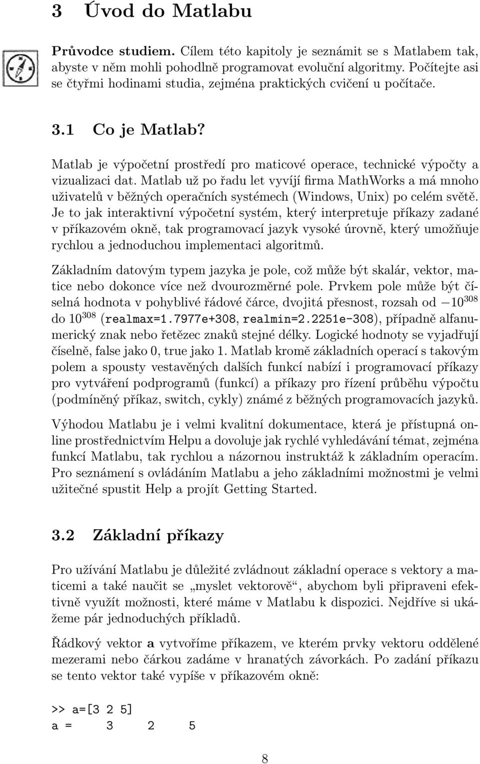 Matlab už po řadu let vyvíjí firma MathWorks a má mnoho uživatelů v běžných operačních systémech (Windows, Unix) po celém světě.