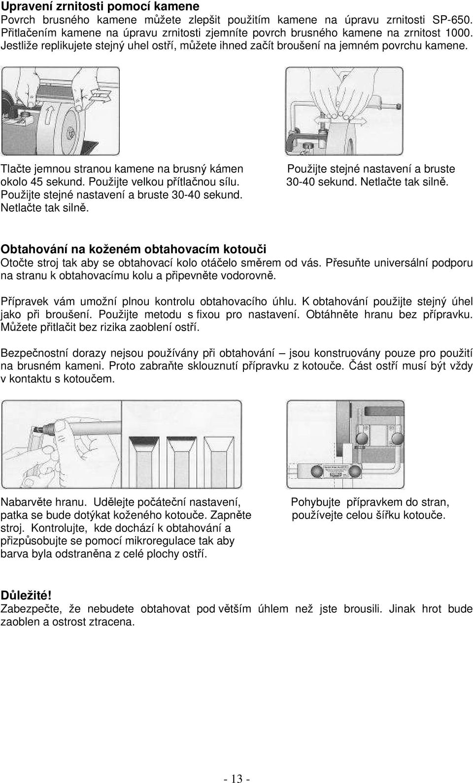 Tlačte jemnou stranou kamene na brusný kámen okolo 45 sekund. Použijte velkou přítlačnou sílu. Použijte stejné nastavení a bruste 30-40 sekund. Netlačte tak silně.