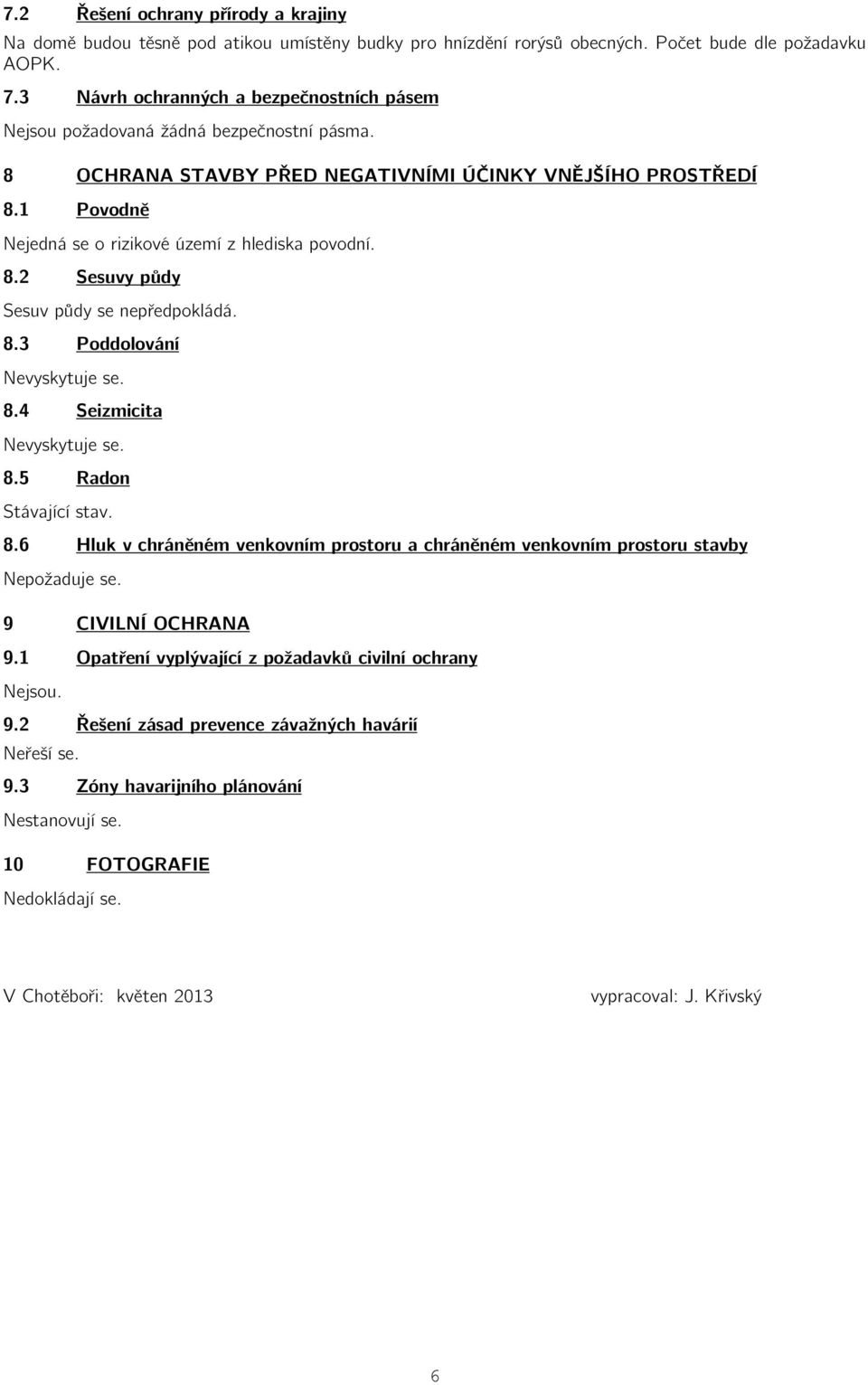 1 Povodně Nejedná se o rizikové území z hlediska povodní. 8.2 Sesuvy půdy Sesuv půdy se nepředpokládá. 8.3 Poddolování Nevyskytuje se. 8.4 Seizmicita Nevyskytuje se. 8.5 Radon 8.