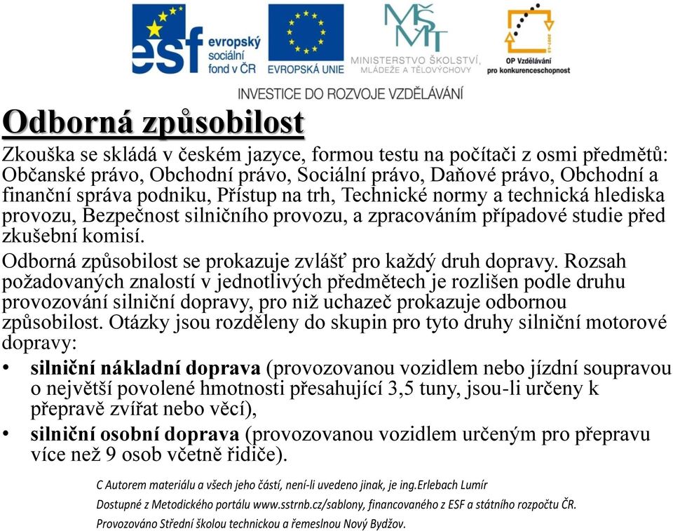 Rozsah požadovaných znalostí v jednotlivých předmětech je rozlišen podle druhu provozování silniční dopravy, pro niž uchazeč prokazuje odbornou způsobilost.