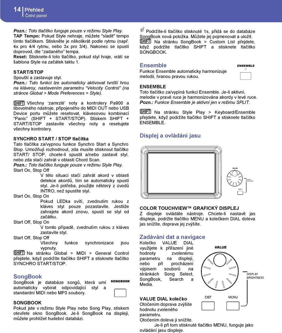 START/STOP Spouští a zastavuje styl. Pozn.: Tuto funkci lze automaticky aktivovat tvrdší hrou na klávesy, nastavením parametru Velocity Control (na stránce Global > Mode Preferences > Style).