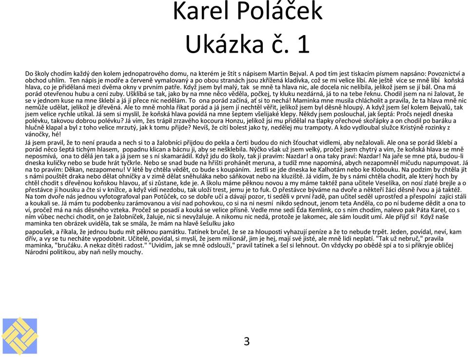 Když jsem byl malý, tak se mně ta hlava nic, ale docela nic nelíbila, jelikož jsem se jí bál. Ona má porád otevřenou hubu a cení zuby.