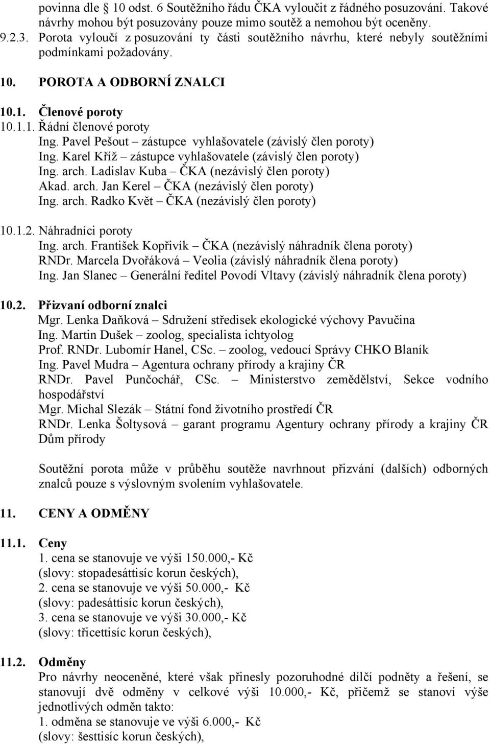 Pavel Pešout zástupce vyhlašovatele (závislý člen poroty) Ing. Karel Kříž zástupce vyhlašovatele (závislý člen poroty) Ing. arch. Ladislav Kuba ČKA (nezávislý člen poroty) Akad. arch. Jan Kerel ČKA (nezávislý člen poroty) Ing.