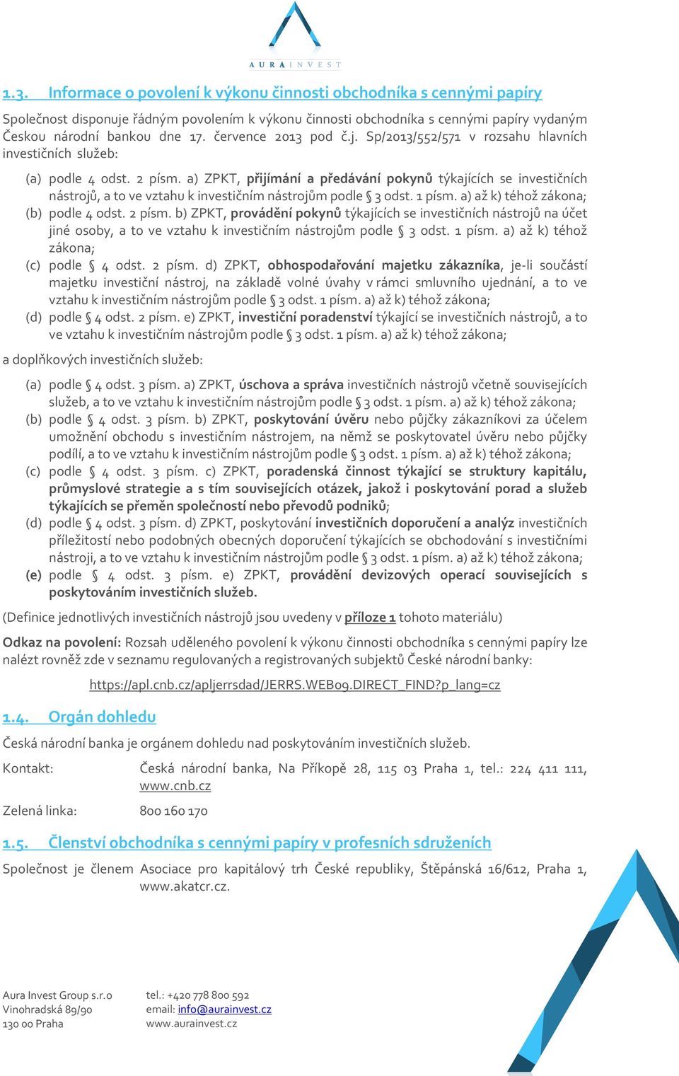 a) ZPKT, přijímání a předávání pokynů týkajících se investičních nástrojů, a to ve vztahu k investičním nástrojům podle 3 odst. 1 písm. a) až k) téhož zákona; (b) podle 4 odst. 2 písm.