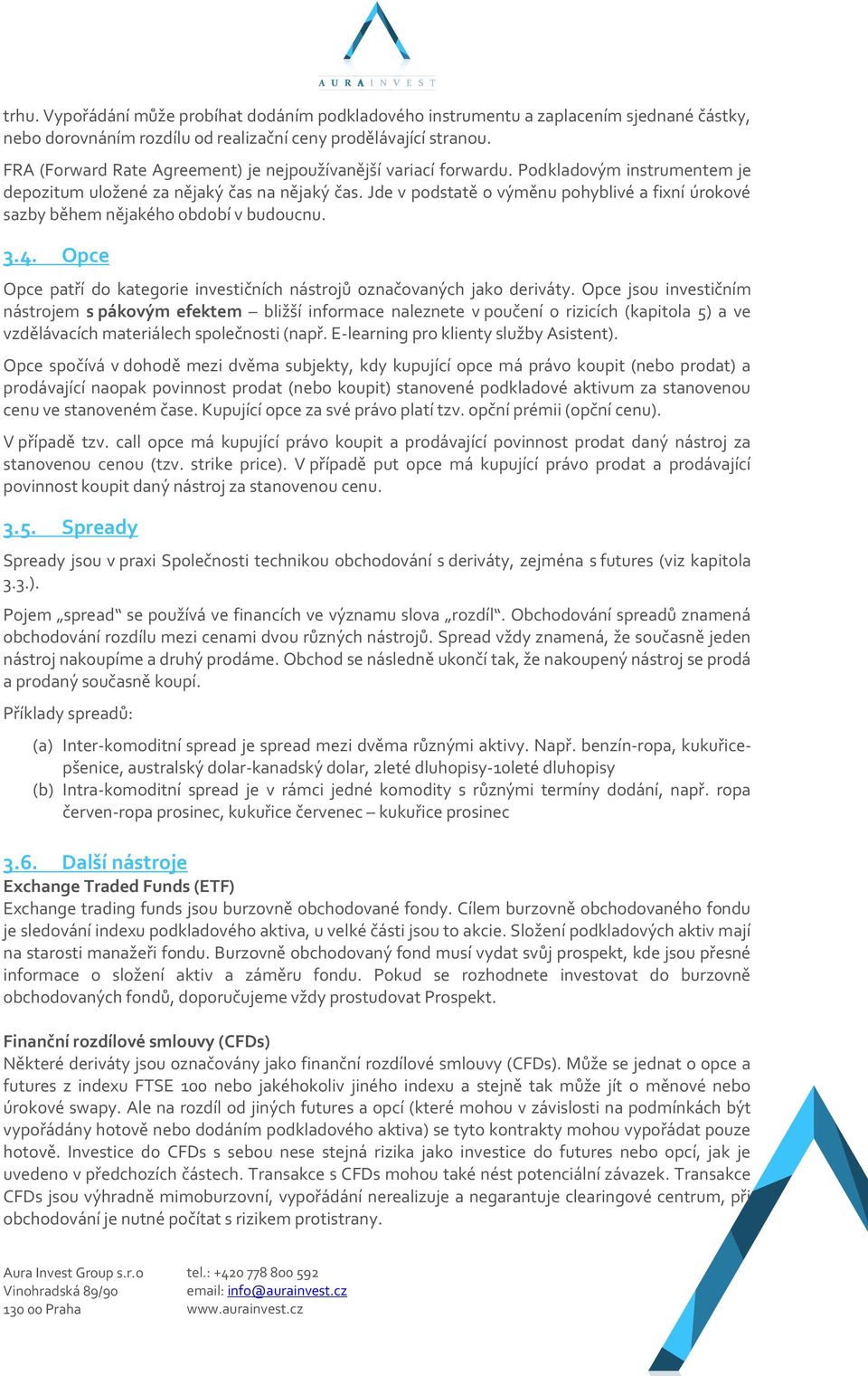 Jde v podstatě o výměnu pohyblivé a fixní úrokové sazby během nějakého období v budoucnu. 3.4. Opce Opce patří do kategorie investičních nástrojů označovaných jako deriváty.