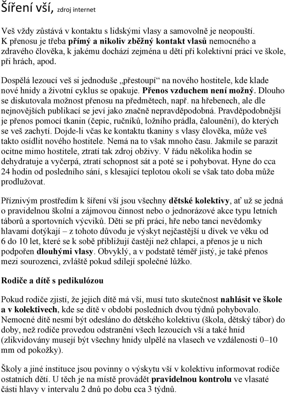 Dospělá lezoucí veš si jednoduše přestoupí na nového hostitele, kde klade nové hnidy a životní cyklus se opakuje. Přenos vzduchem není možný. Dlouho se diskutovala možnost přenosu na předmětech, např.