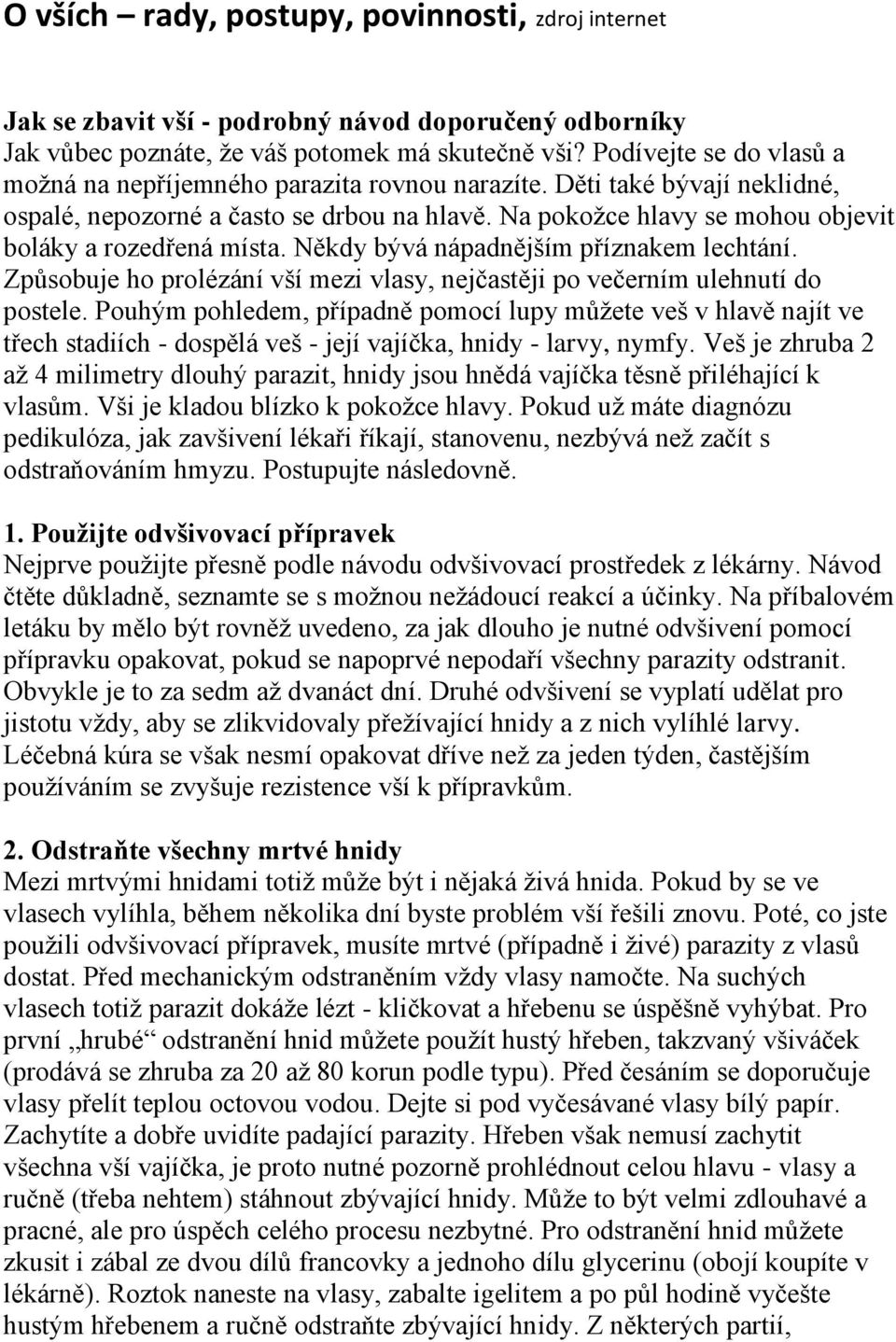 Na pokožce hlavy se mohou objevit boláky a rozedřená místa. Někdy bývá nápadnějším příznakem lechtání. Způsobuje ho prolézání vší mezi vlasy, nejčastěji po večerním ulehnutí do postele.