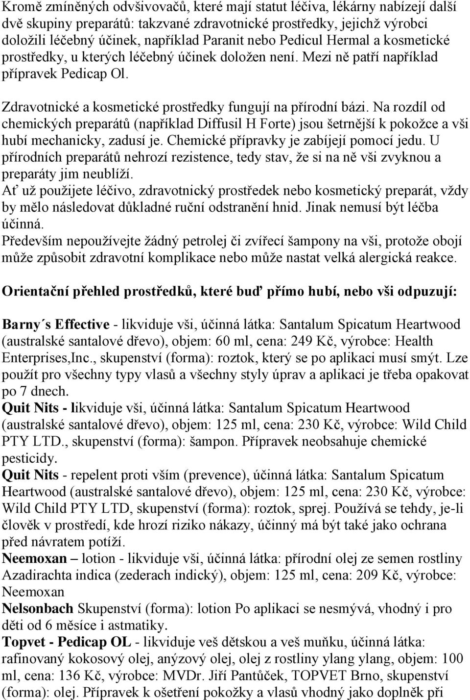 Na rozdíl od chemických preparátů (například Diffusil H Forte) jsou šetrnější k pokožce a vši hubí mechanicky, zadusí je. Chemické přípravky je zabíjejí pomocí jedu.