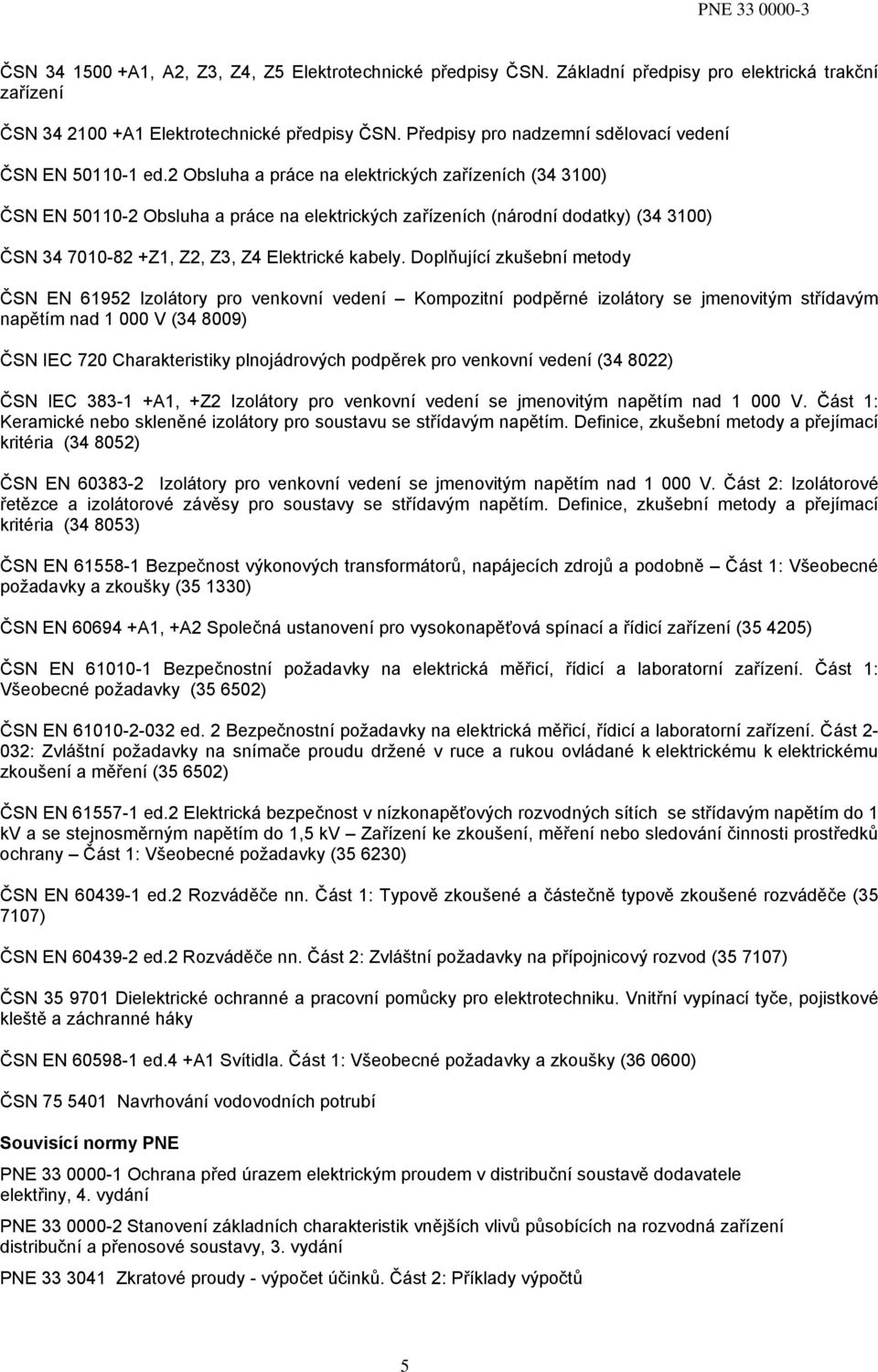2 Obsluha a práce na elektrických zařízeních (34 3100) ČSN EN 50110-2 Obsluha a práce na elektrických zařízeních (národní dodatky) (34 3100) ČSN 34 7010-82 +Z1, Z2, Z3, Z4 Elektrické kabely.