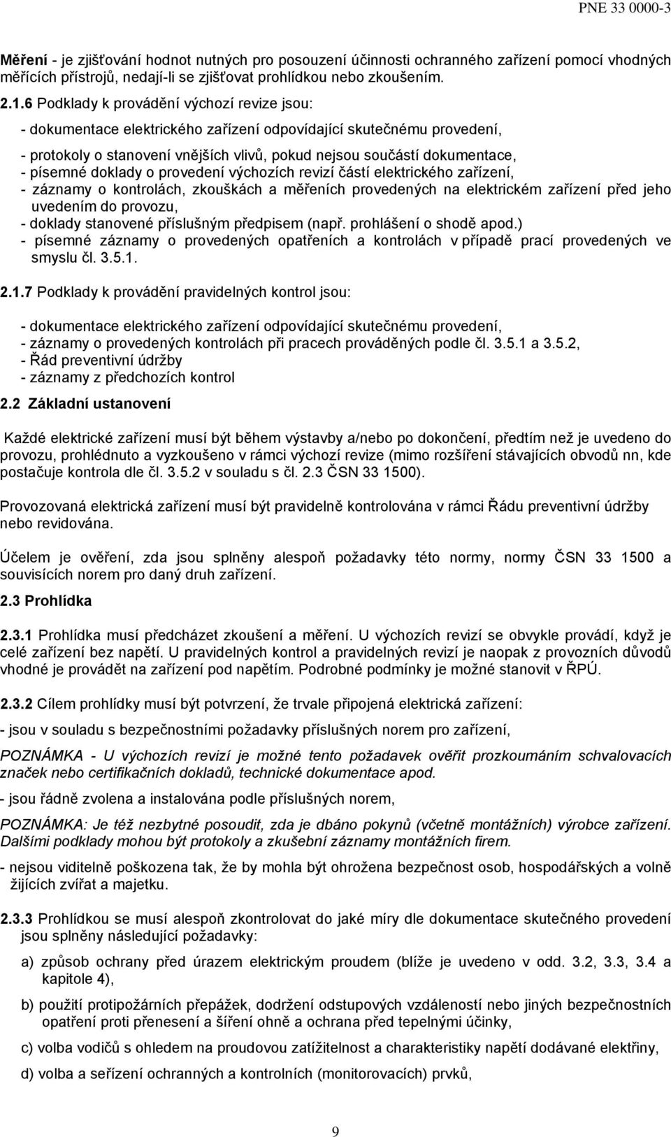 doklady o provedení výchozích revizí částí elektrického zařízení, - záznamy o kontrolách, zkouškách a měřeních provedených na elektrickém zařízení před jeho uvedením do provozu, - doklady stanovené