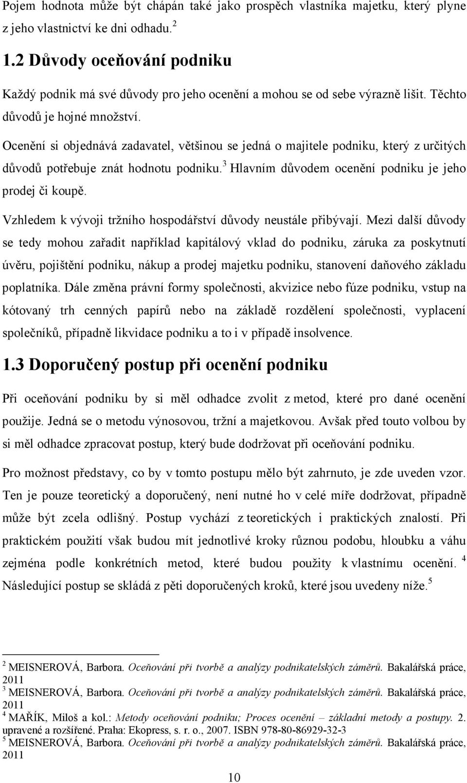 Ocenění si objednává zadavatel, většinou se jedná o majitele podniku, který z určitých důvodů potřebuje znát hodnotu podniku. 3 Hlavním důvodem ocenění podniku je jeho prodej či koupě.