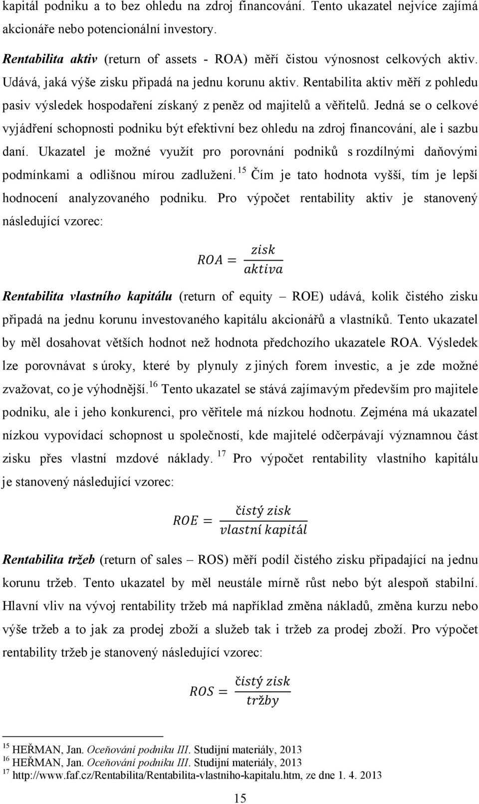 Rentabilita aktiv měří z pohledu pasiv výsledek hospodaření získaný z peněz od majitelů a věřitelů.