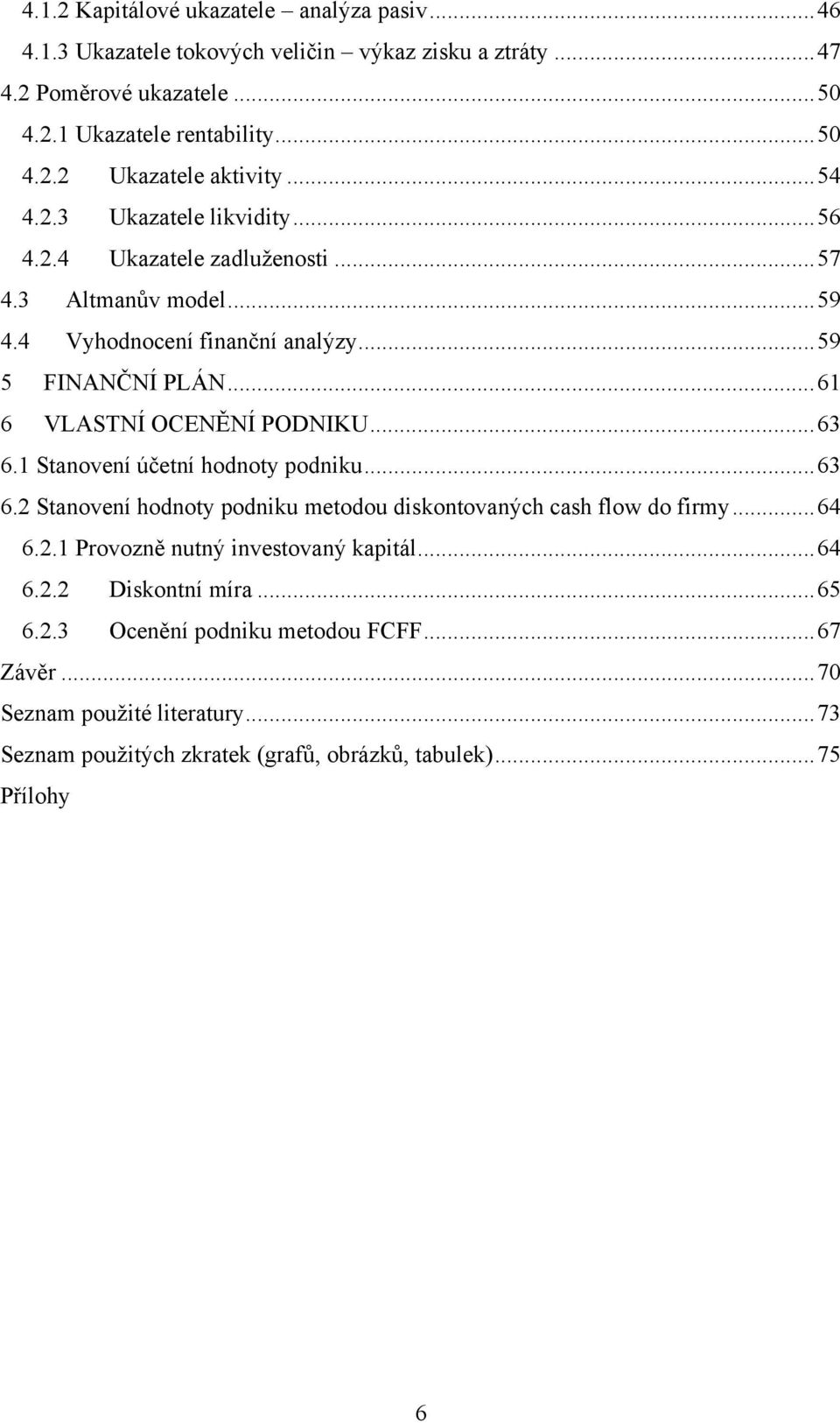 .. 63 6.1 Stanovení účetní hodnoty podniku... 63 6.2 Stanovení hodnoty podniku metodou diskontovaných cash flow do firmy... 64 6.2.1 Provozně nutný investovaný kapitál... 64 6.2.2 Diskontní míra.