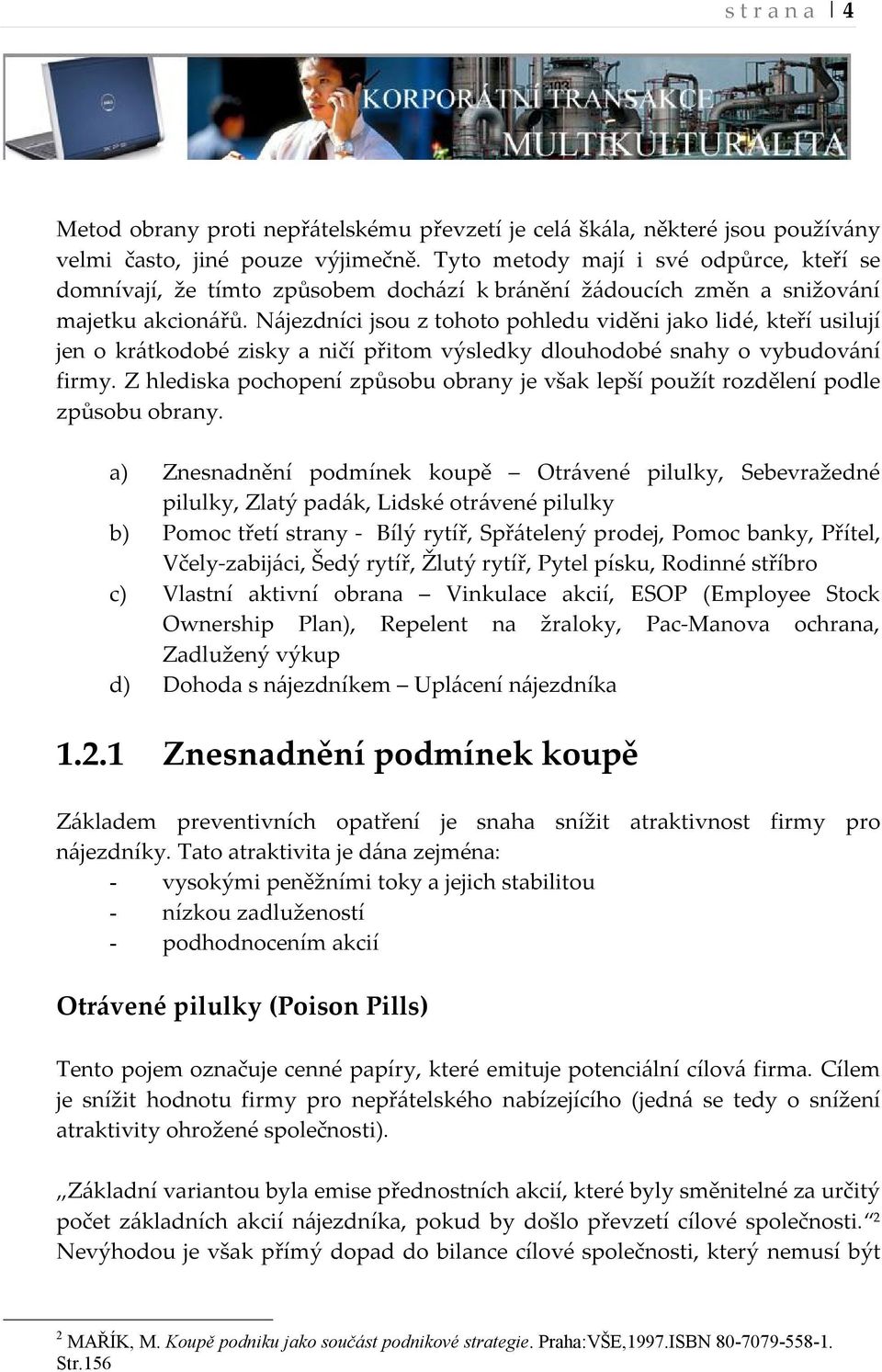 Nájezdníci jsou z tohoto pohledu viděni jako lidé, kteří usilují jen o krátkodobé zisky a ničí přitom výsledky dlouhodobé snahy o vybudování firmy.