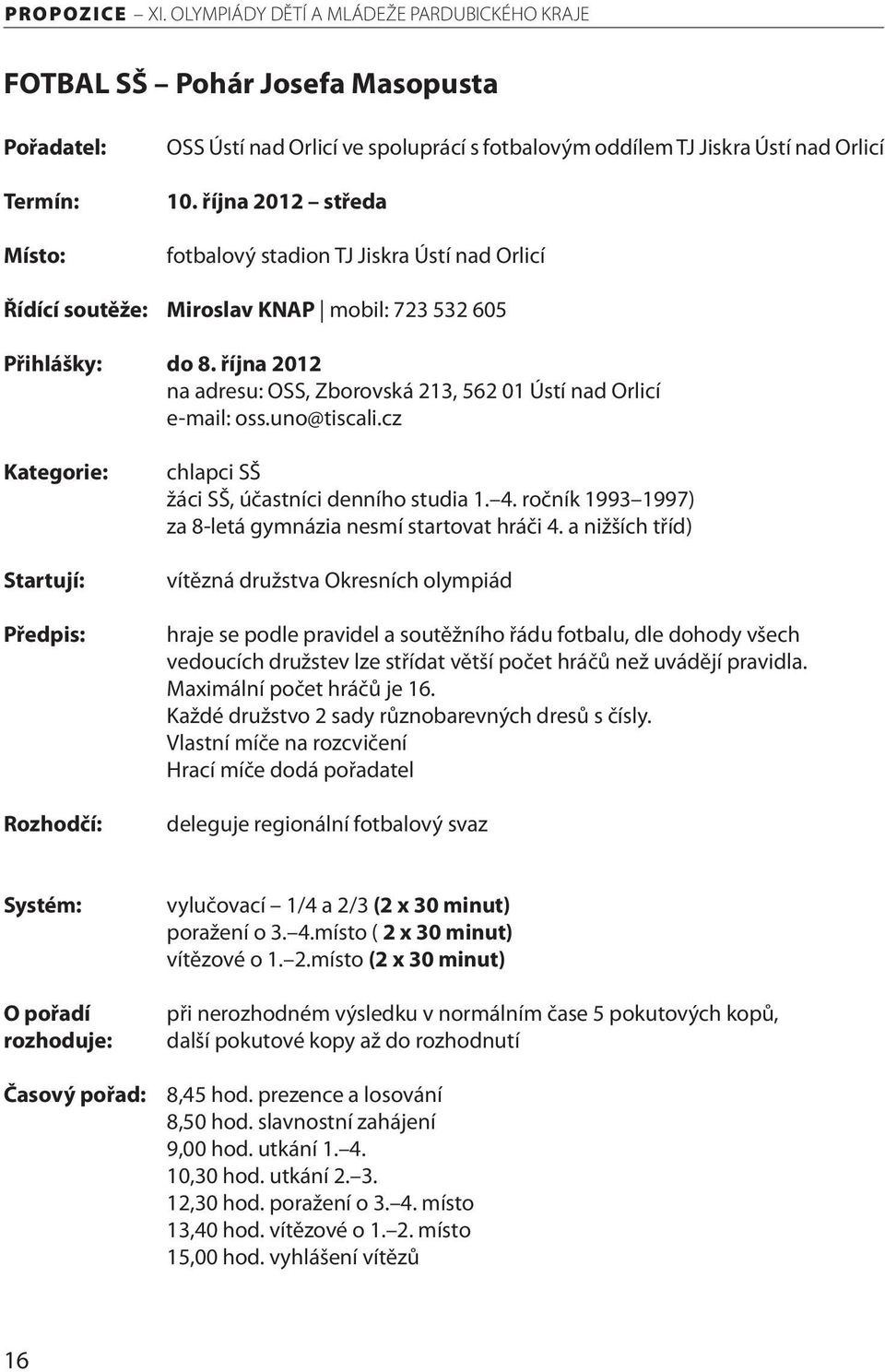 října 2012 na adresu: OSS, Zborovská 213, 562 01 Ústí nad Orlicí e-mail: oss.uno@tiscali.cz Kategorie: Startují: Předpis: Rozhodčí: chlapci SŠ žáci SŠ, účastníci denního studia 1. 4.