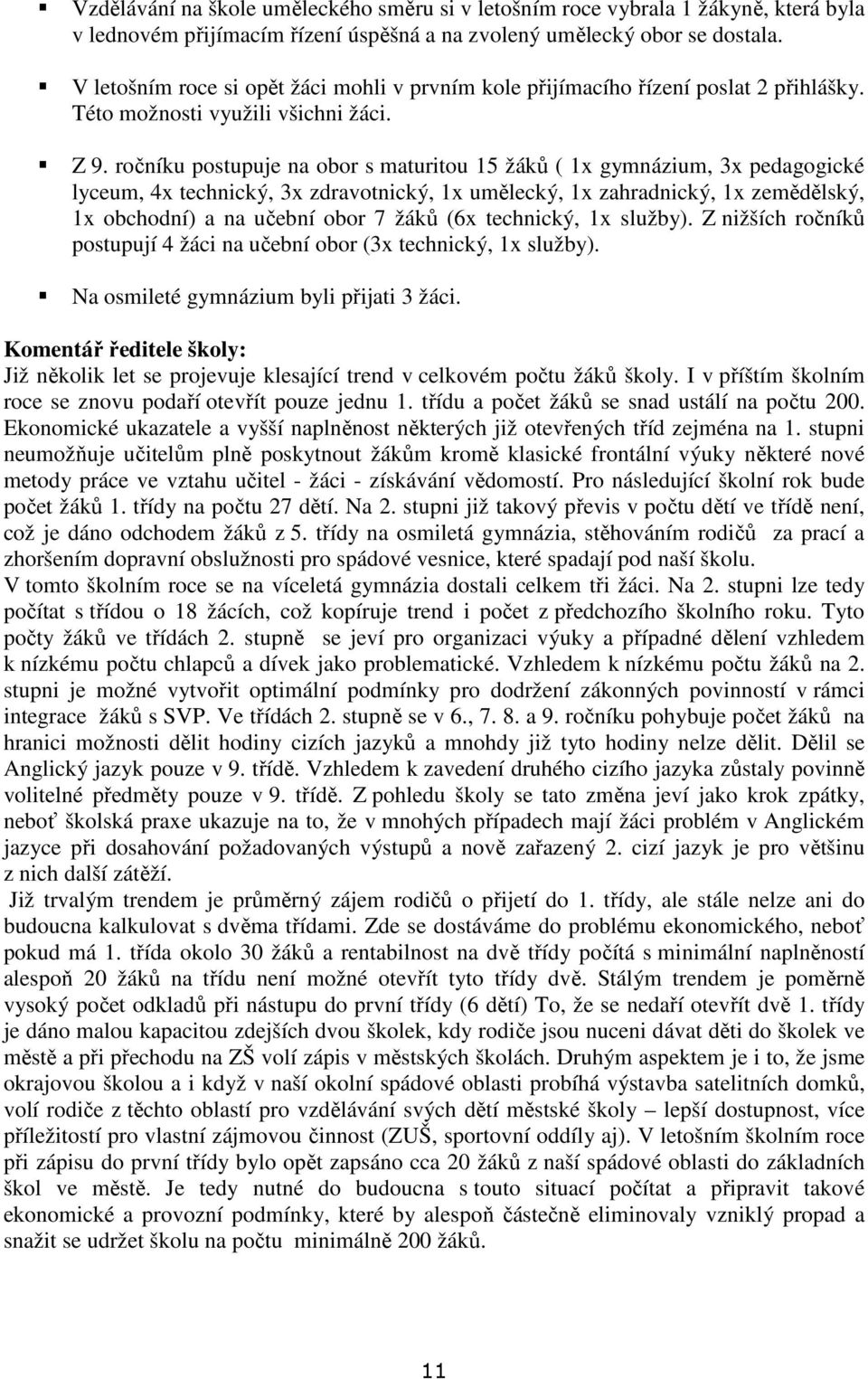 ročníku postupuje na obor s maturitou 15 žáků ( 1x gymnázium, 3x pedagogické lyceum, 4x technický, 3x zdravotnický, 1x umělecký, 1x zahradnický, 1x zemědělský, 1x obchodní) a na učební obor 7 žáků