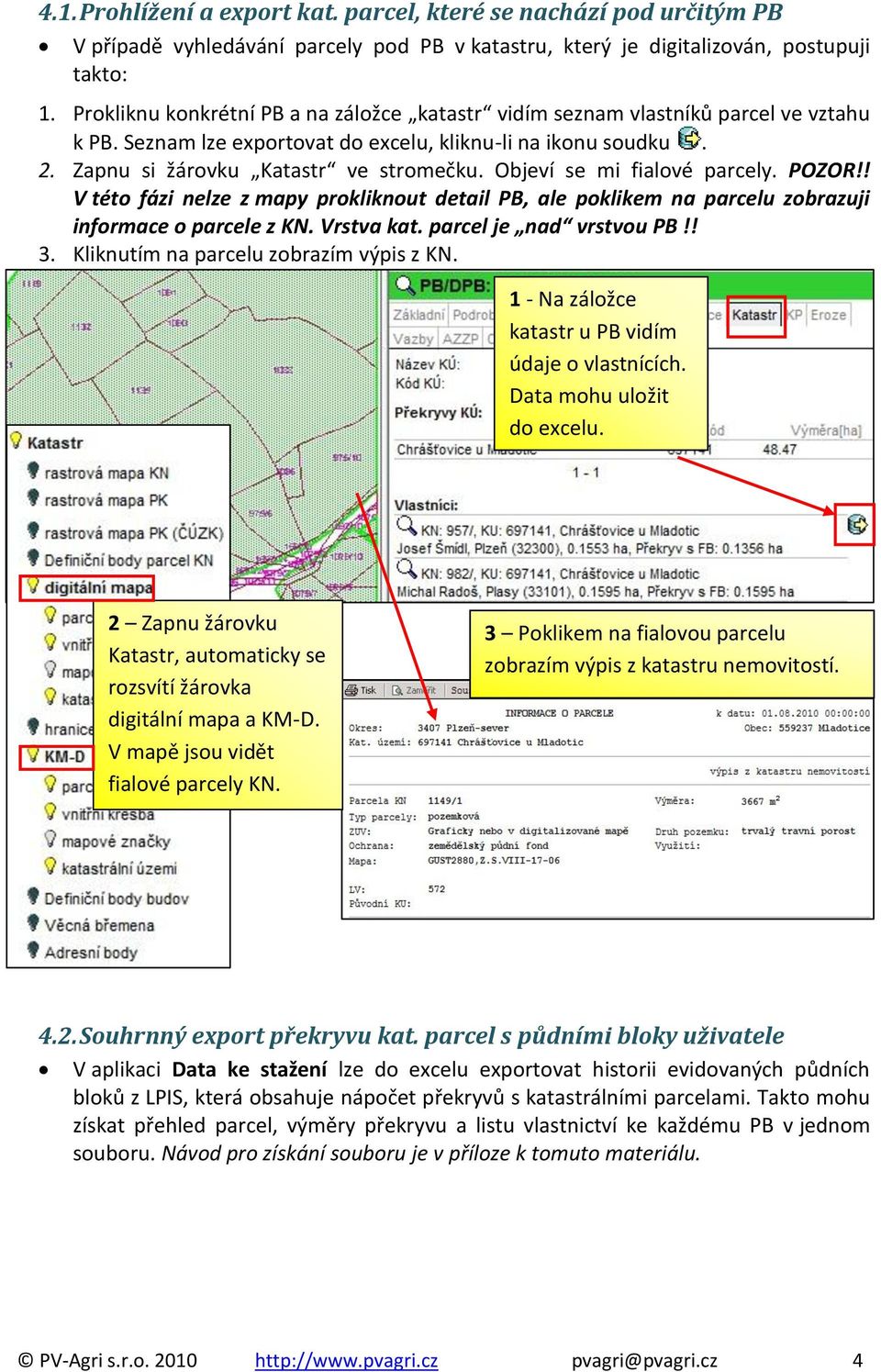 Objeví se mi fialové parcely. POZOR!! V této fázi nelze z mapy prokliknout detail PB, ale poklikem na parcelu zobrazuji informace o parcele z KN. Vrstva kat. parcel je nad vrstvou PB!! 3.