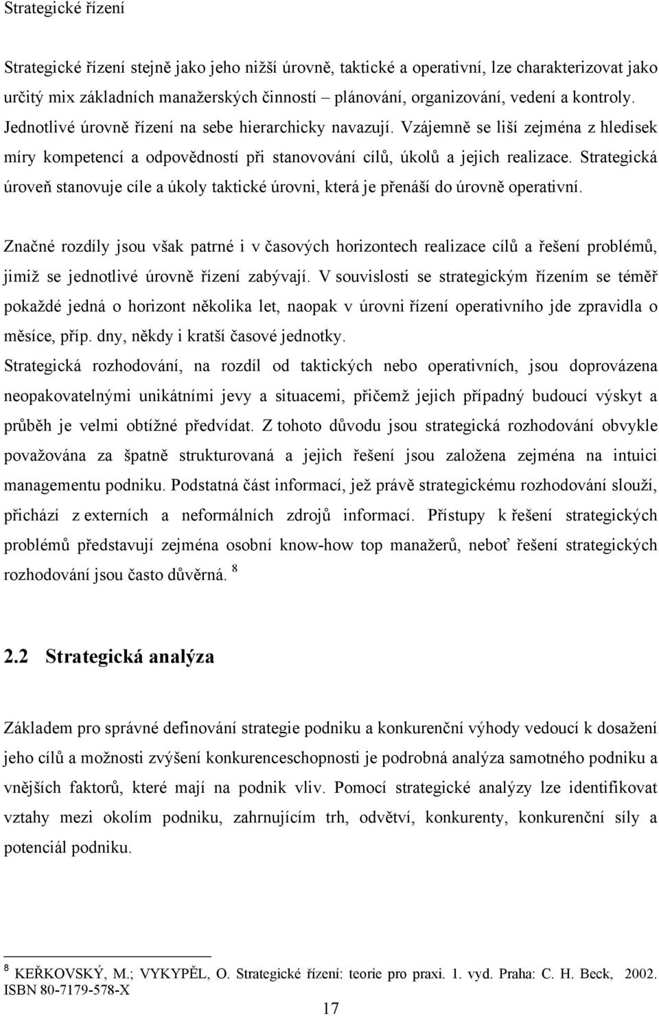 Strategická úroveň stanovuje cíle a úkoly taktické úrovni, která je přenáší do úrovně operativní.