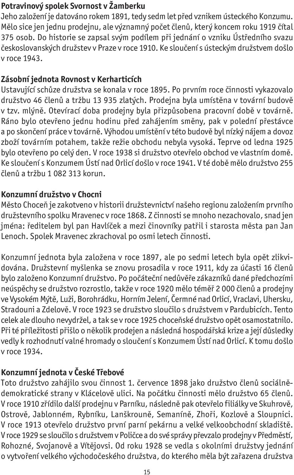 Do historie se zapsal svým podílem při jednání o vzniku Ústředního svazu českoslovanských družstev v Praze v roce 1910. Ke sloučení s ústeckým družstvem došlo v roce 1943.