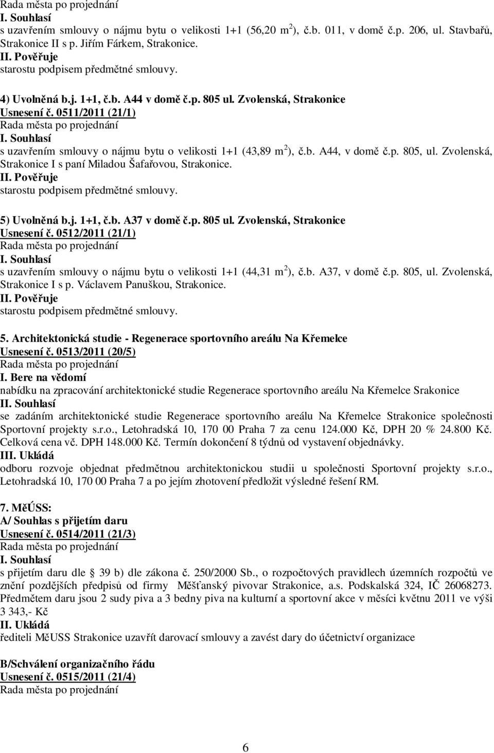 Zvolenská, Strakonice I s paní Miladou Šafařovou, Strakonice. 5) Uvolněná b.j. 1+1, č.b. A37 v domě č.p. 805 ul. Zvolenská, Strakonice Usnesení č.