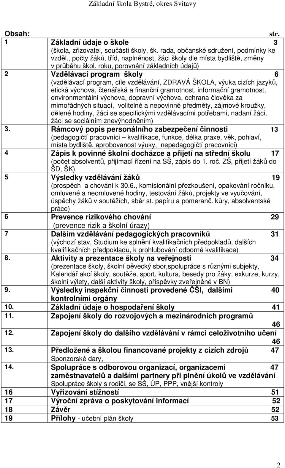 roku, porovnání základních údajů) 2 Vzdělávací program školy 6 (vzdělávací program, cíle vzdělávání, ZDRAVÁ ŠKOLA, výuka cizích jazyků, etická výchova, čtenářská a finanční gramotnost, informační