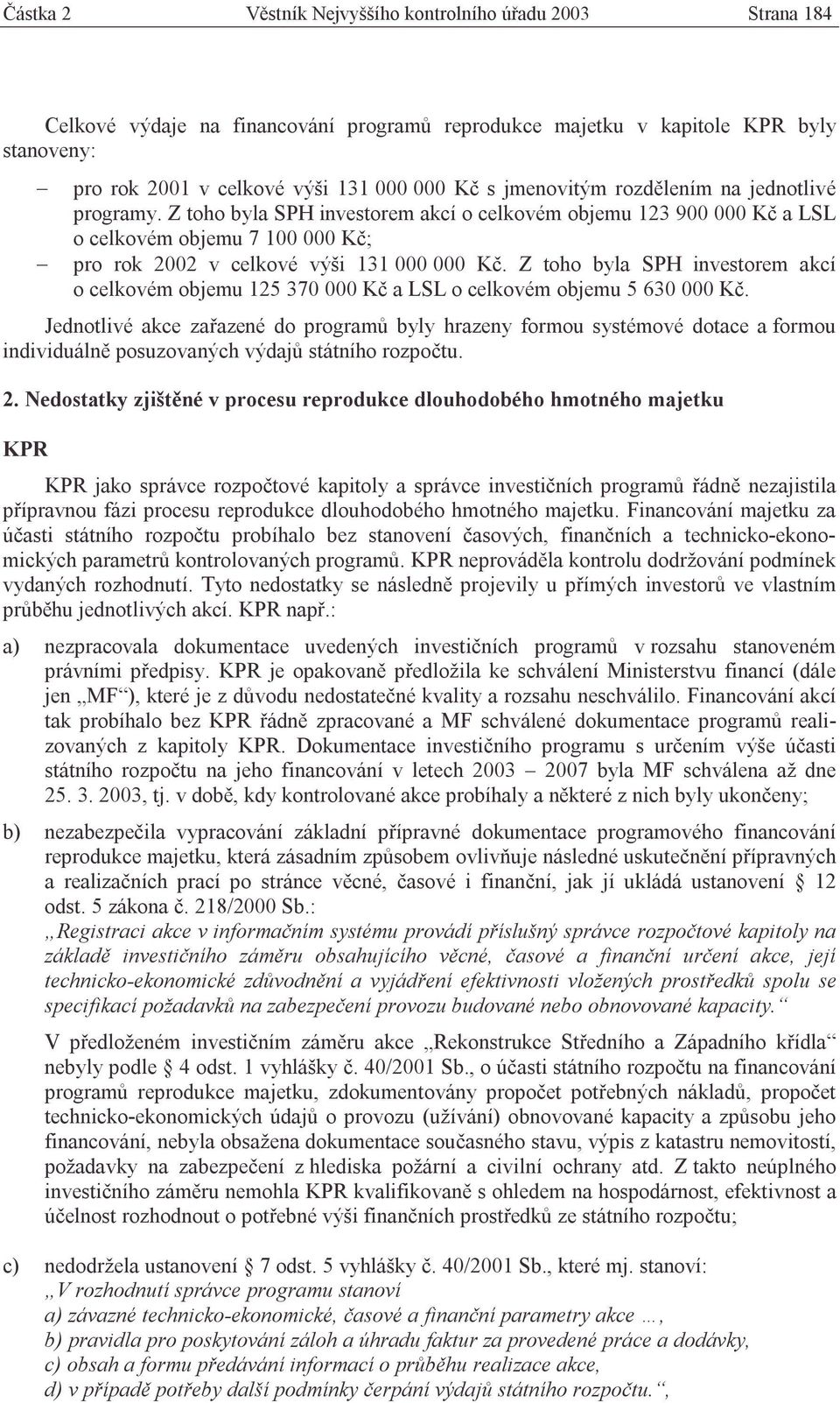 Z toho byla SPH investorem akcí o celkovém objemu 125 370 000 Kč a LSL o celkovém objemu 5 630 000 Kč.