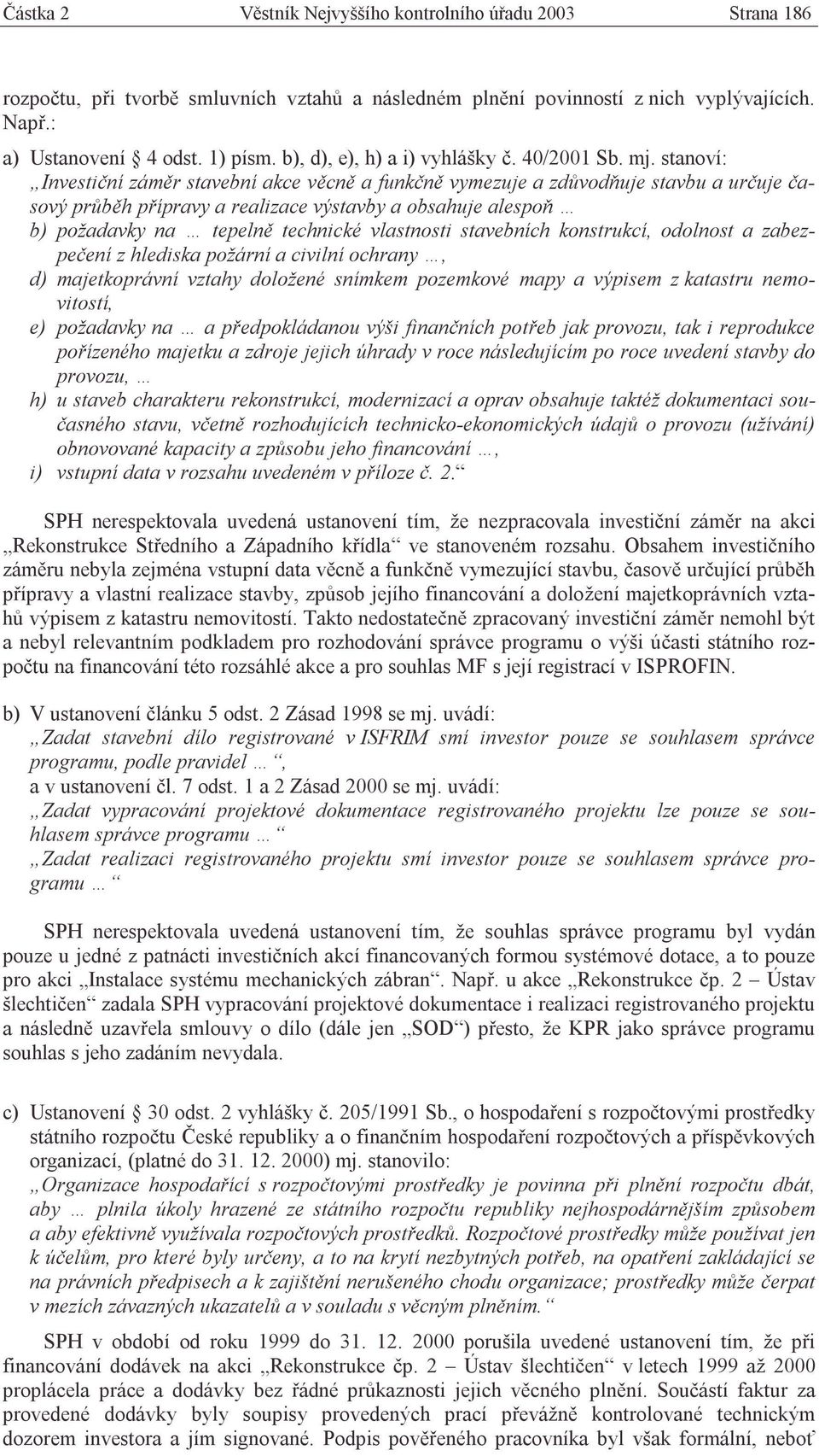 stanoví: Investiční záměr stavební akce věcně a funkčně vymezuje a zdůvodňuje stavbu a určuje časový průběh přípravy a realizace výstavby a obsahuje alespoň b) požadavky na tepelně technické