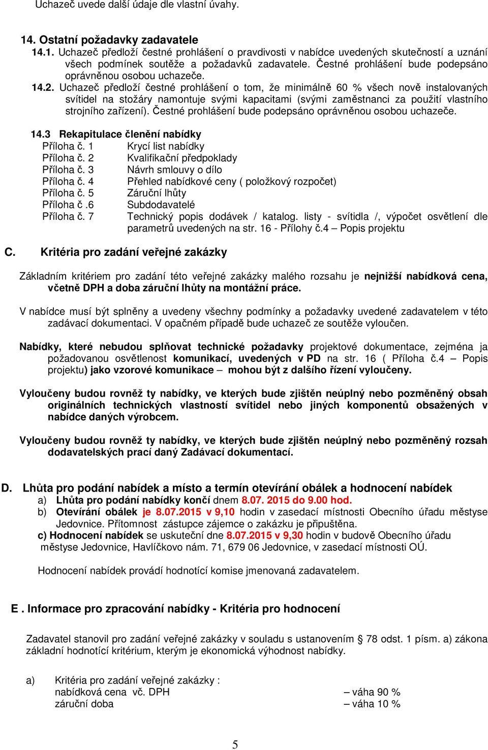 Uchazeč předloží čestné prohlášení o tom, že minimálně 60 % všech nově instalovaných svítidel na stožáry namontuje svými kapacitami (svými zaměstnanci za použití vlastního strojního zařízení).