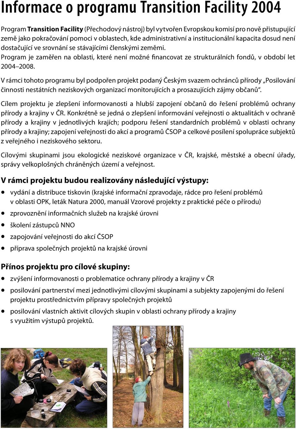 Program je zaměřen na oblasti, které není možné financovat ze strukturálních fondů, v období let 2004 2008.