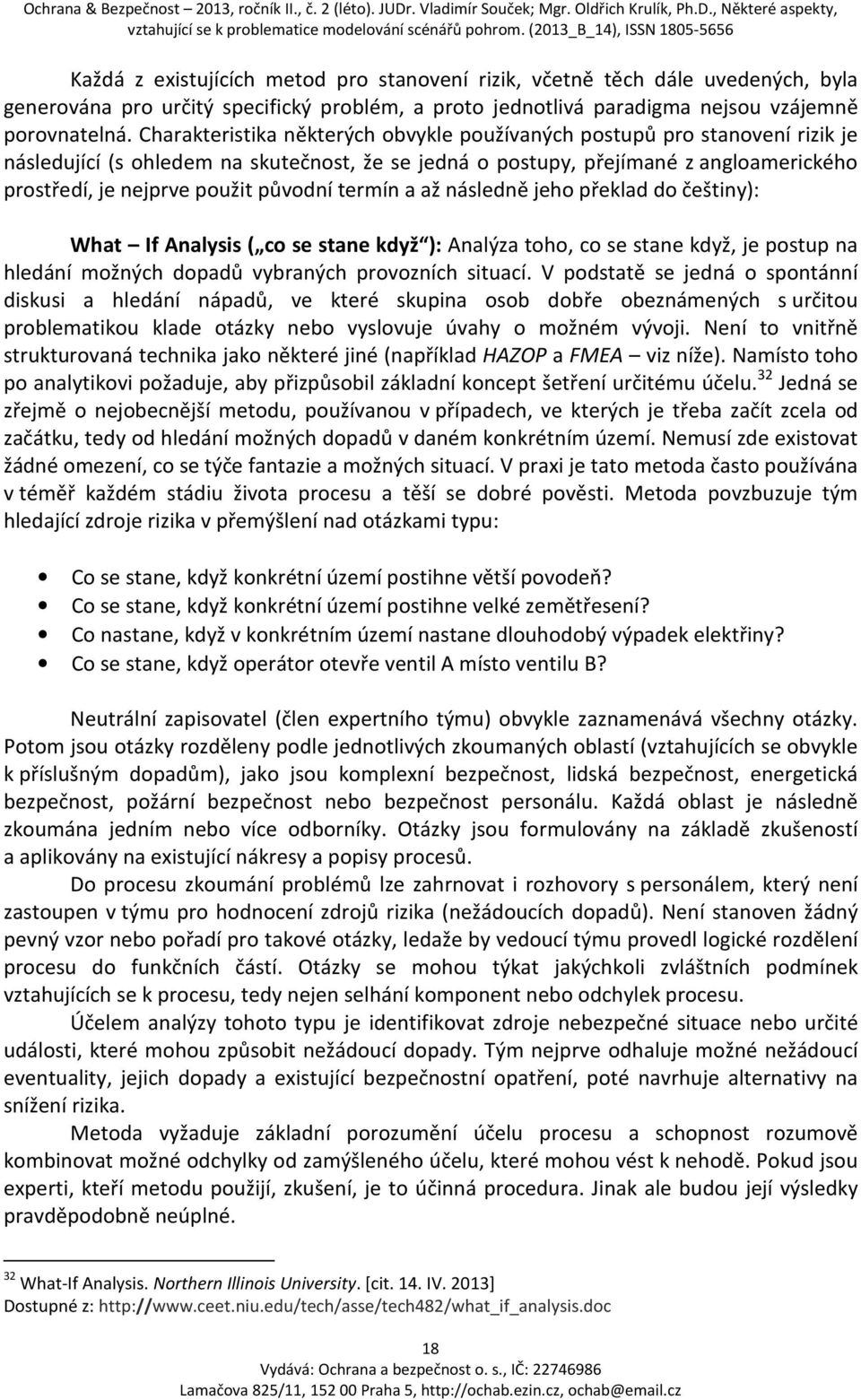 původní termín a až následně jeho překlad do češtiny): What If Analysis ( co se stane když ): Analýza toho, co se stane když, je postup na hledání možných dopadů vybraných provozních situací.