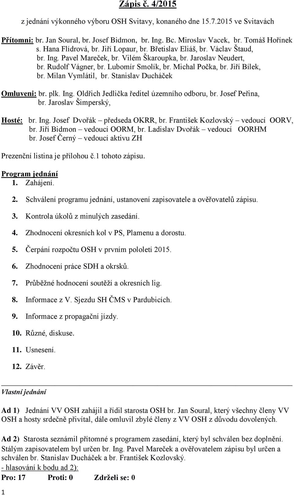 Jiří Bílek, br. Milan Vymlátil, br. Stanislav Ducháček Omluveni: br. plk. Ing. Oldřich Jedlička ředitel územního odboru, br. Josef Peřina, br. Jaroslav Šimperský, Hosté: br. Ing. Josef Dvořák předseda OKRR, br.