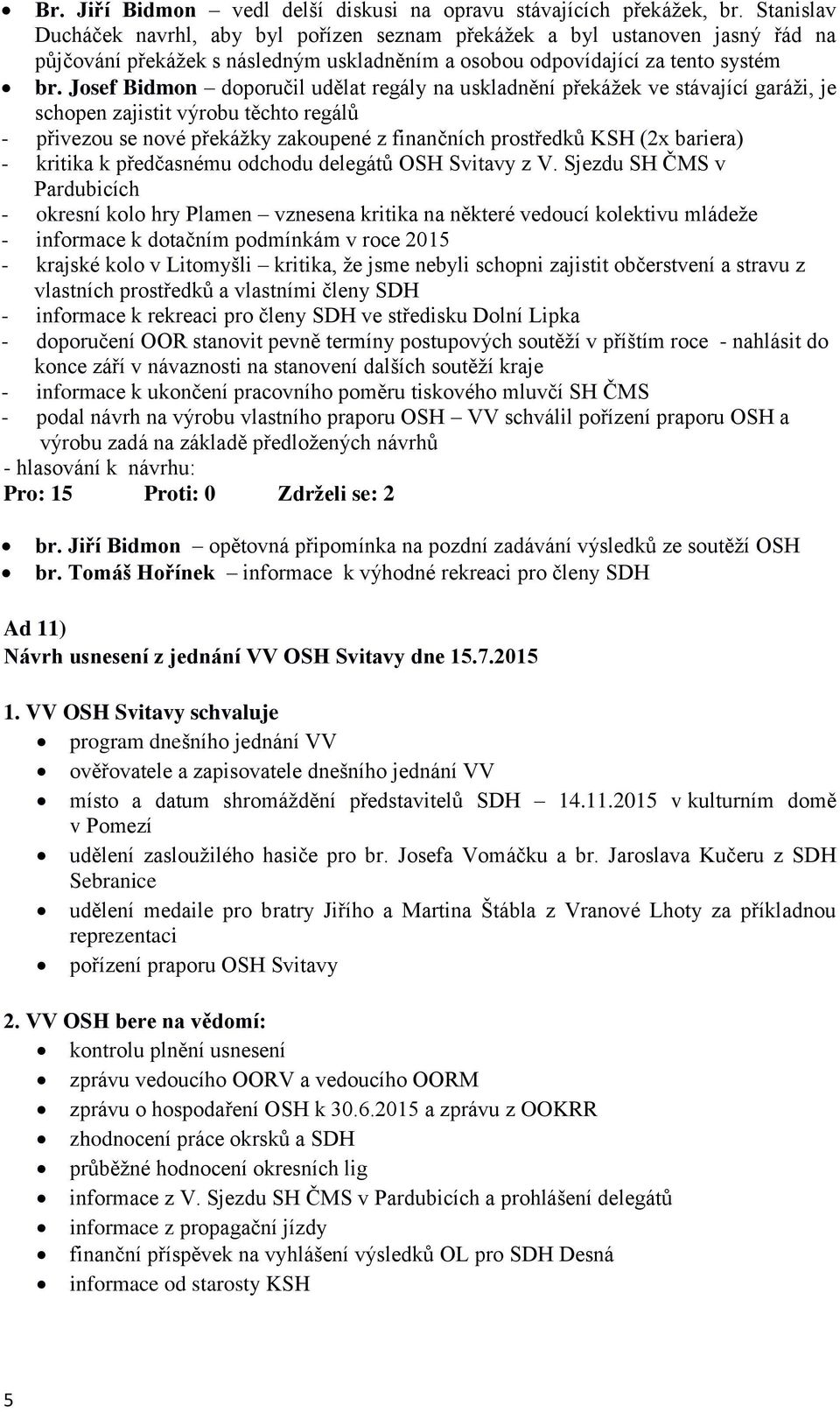 Josef Bidmon doporučil udělat regály na uskladnění překážek ve stávající garáži, je schopen zajistit výrobu těchto regálů - přivezou se nové překážky zakoupené z finančních prostředků KSH (2x